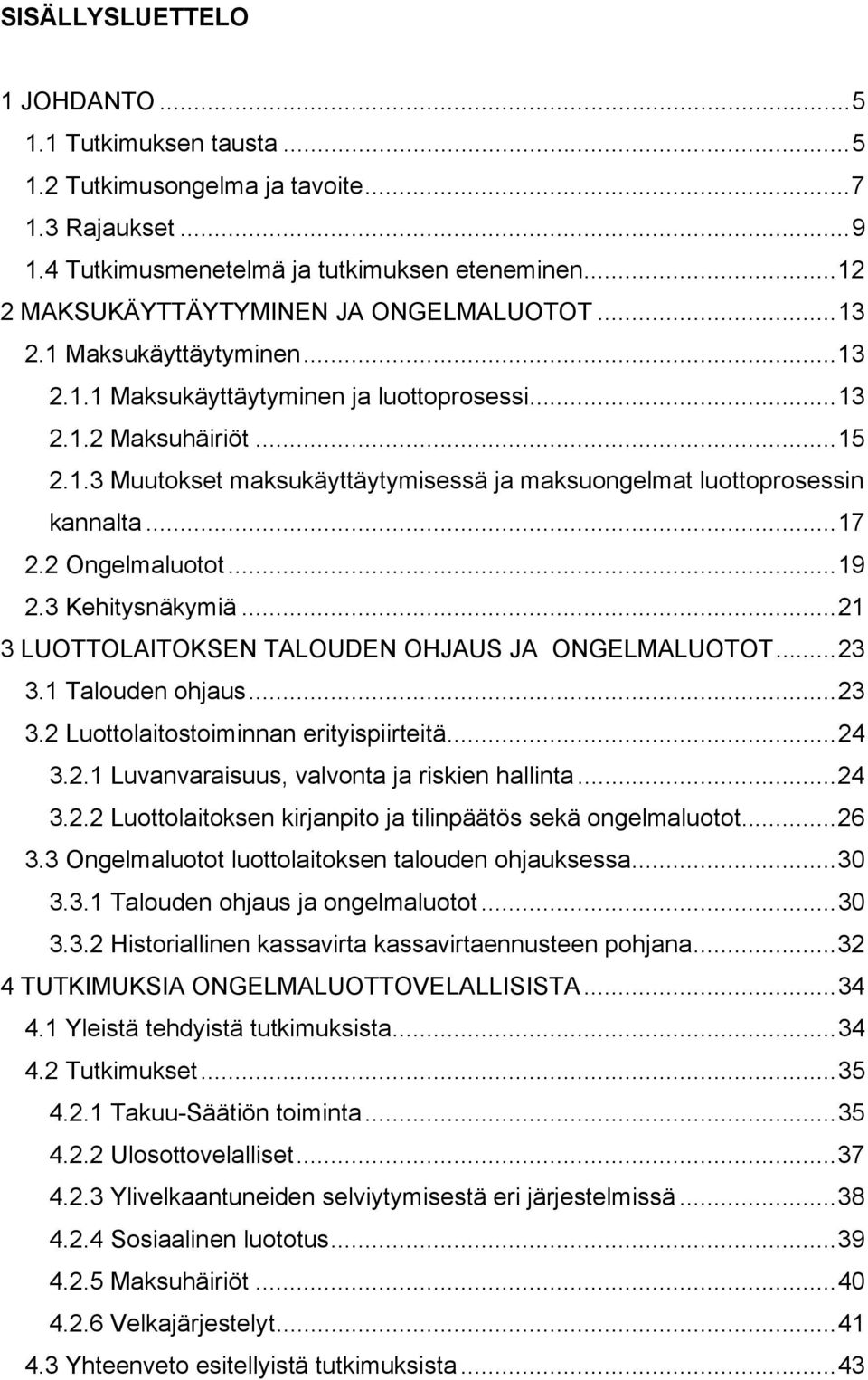 ..17 2.2 Ongelmaluotot...19 2.3 Kehitysnäkymiä...21 3 LUOTTOLAITOKSEN TALOUDEN OHJAUS JA ONGELMALUOTOT...23 3.1 Talouden ohjaus...23 3.2 Luottolaitostoiminnan erityispiirteitä...24 3.2.1 Luvanvaraisuus, valvonta ja riskien hallinta.