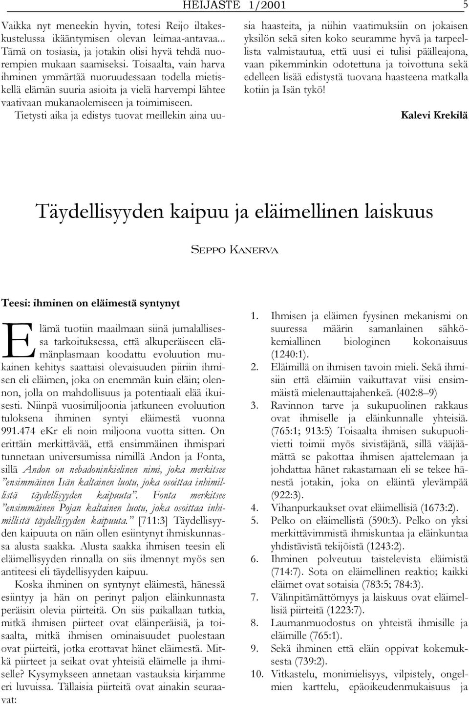 Tietysti aika ja edistys tuovat meillekin aina uusia haasteita, ja niihin vaatimuksiin on jokaisen yksilön sekä siten koko seuramme hyvä ja tarpeellista valmistautua, että uusi ei tulisi päälleajona,