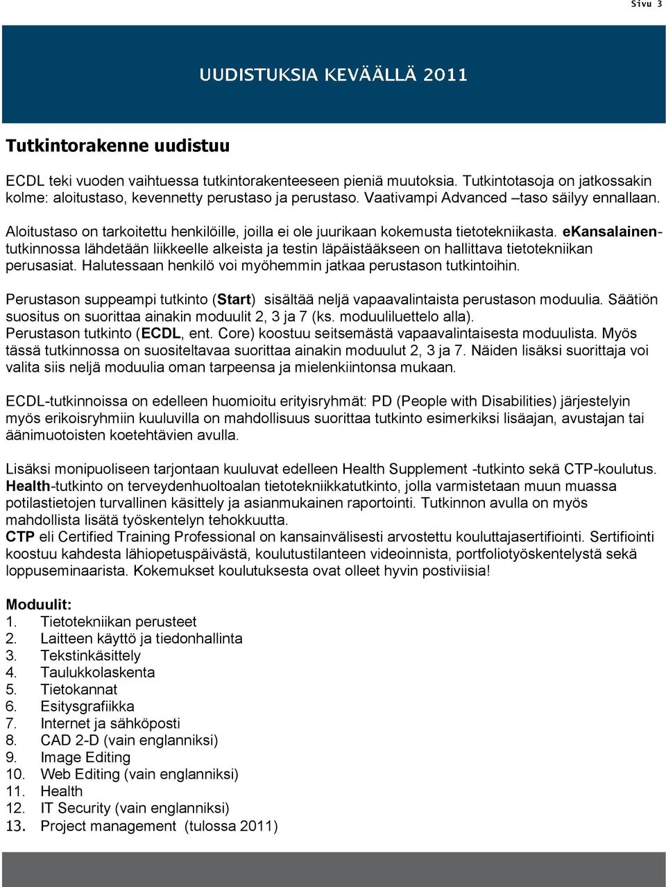 ekansalainentutkinnossa lähdetään liikkeelle alkeista ja testin läpäistääkseen on hallittava tietotekniikan perusasiat. Halutessaan henkilö voi myöhemmin jatkaa perustason tutkintoihin.