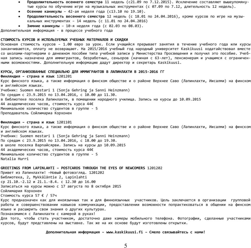 03 по 08.03). Дополнительная информация - в процессе учебного года СТОИМОСТЬ КУРСОВ И ИСПОЛЬЗУЕМЫХ УЧЕБНЫХ МАТЕРИАЛОВ И СКИДКИ Основная стоимость курсов 1.00 евро за урок.