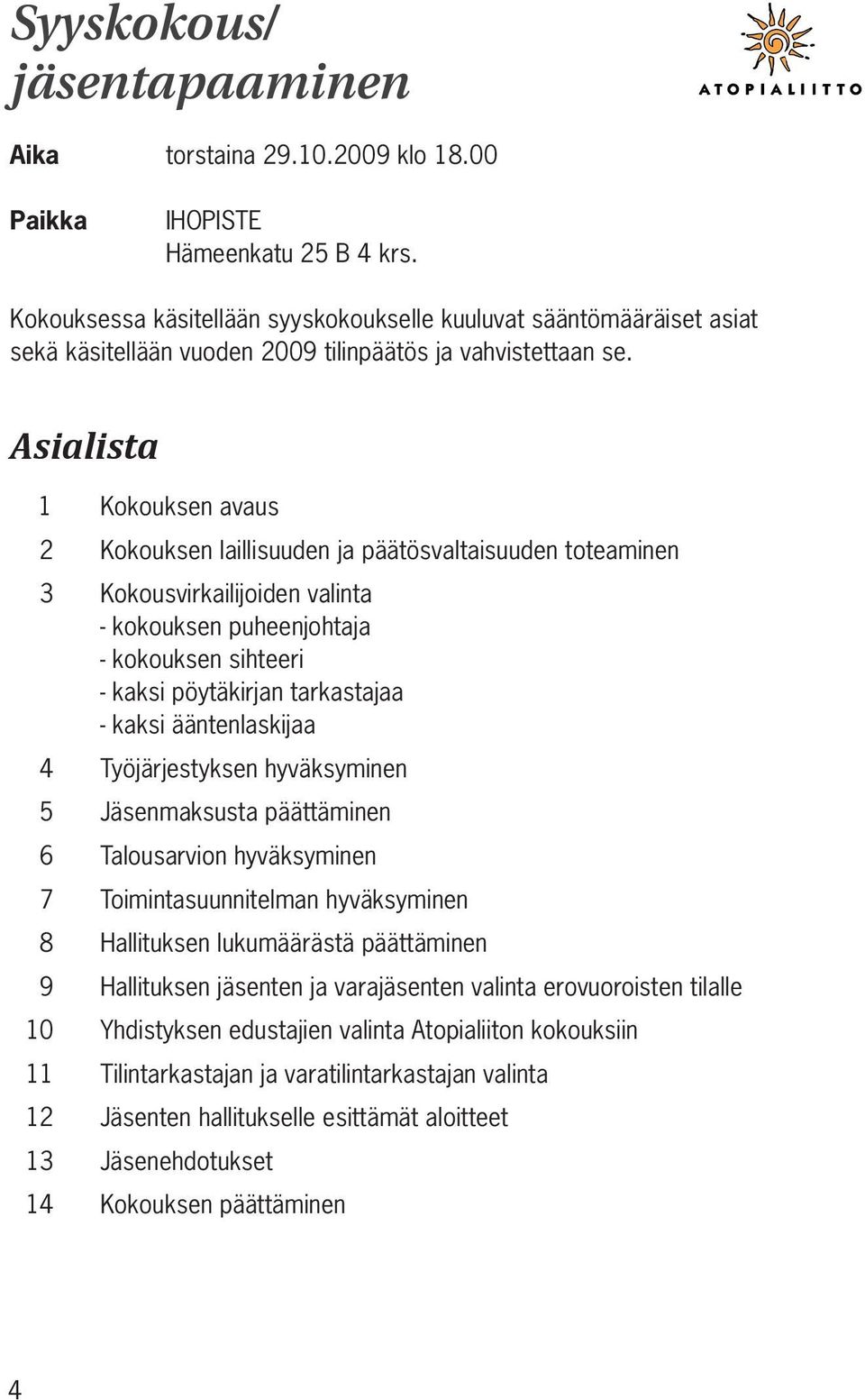 Asialista 1 Kokouksen avaus 2 Kokouksen laillisuuden ja päätösvaltaisuuden toteaminen 3 Kokousvirkailijoiden valinta - kokouksen puheenjohtaja - kokouksen sihteeri - kaksi pöytäkirjan tarkastajaa -