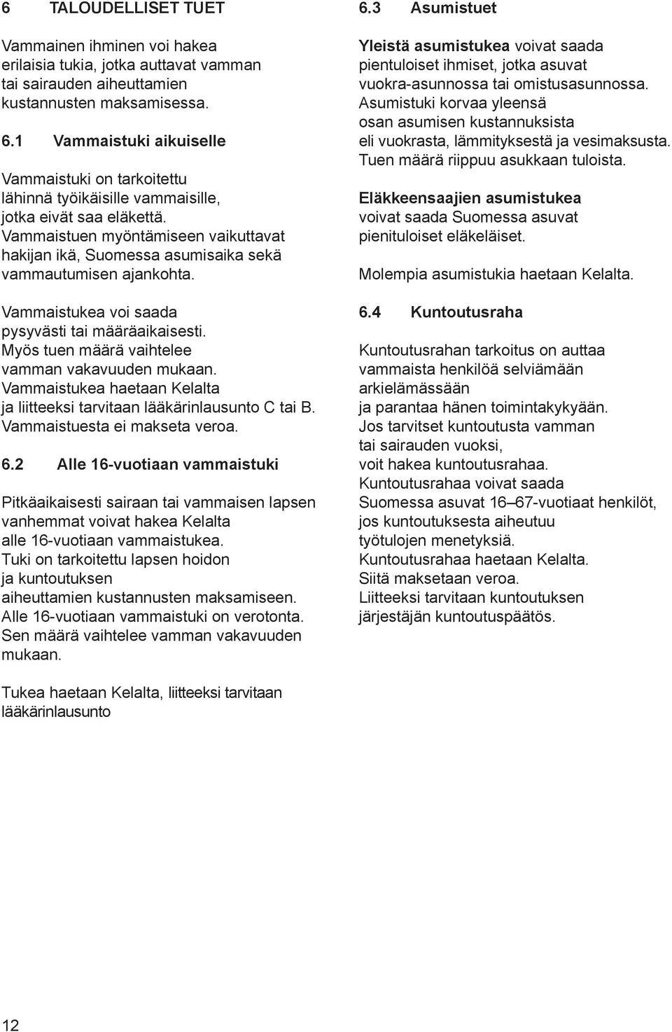 Vammaistuen myöntämiseen vaikuttavat hakijan ikä, Suomessa asumisaika sekä vammautumisen ajankohta. Vammaistukea voi saada pysyvästi tai määräaikaisesti.