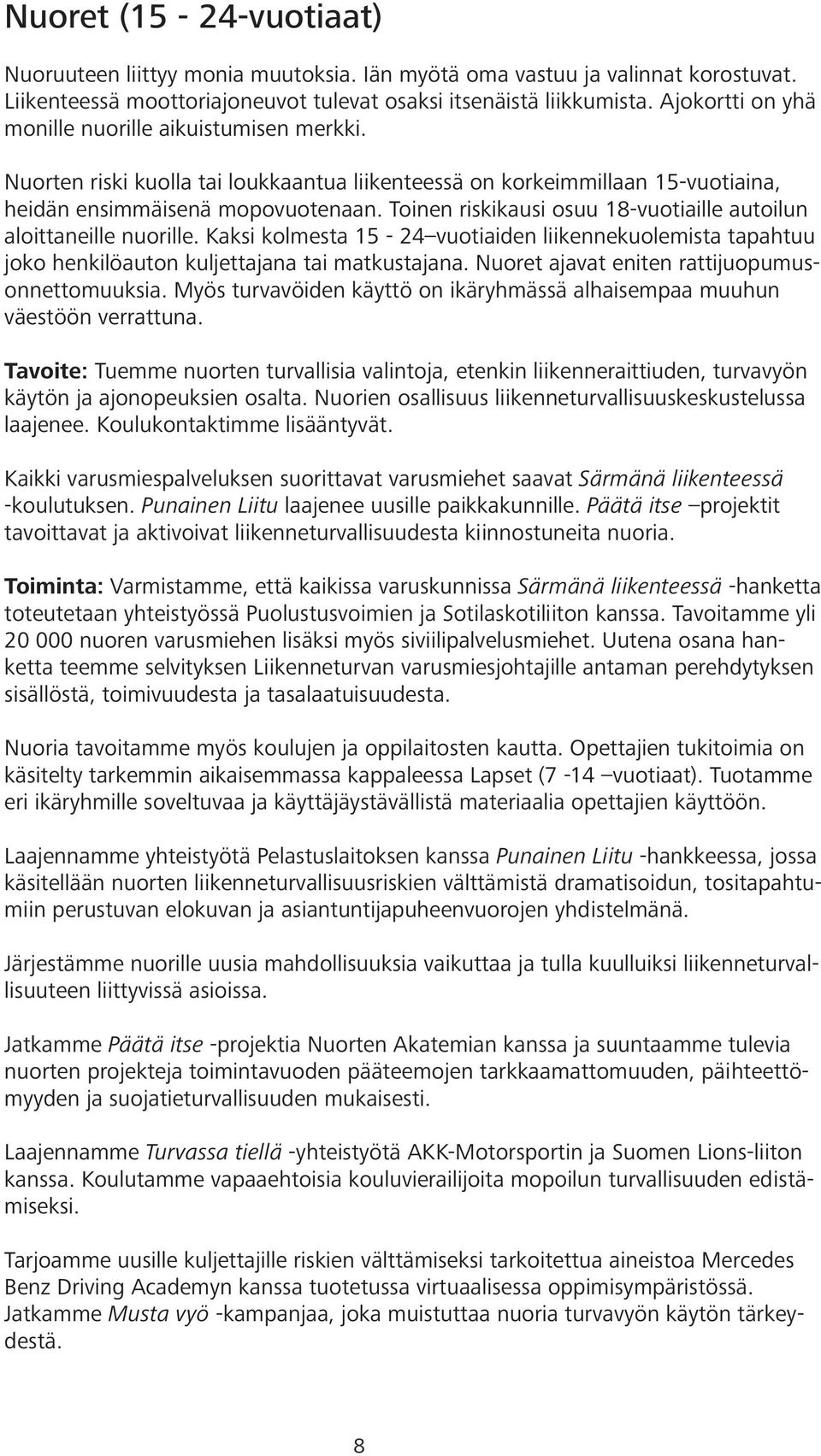 Toinen riskikausi osuu 18-vuotiaille autoilun aloittaneille nuorille. Kaksi kolmesta 15-24 vuotiaiden liikennekuolemista tapahtuu joko henkilöauton kuljettajana tai matkustajana.