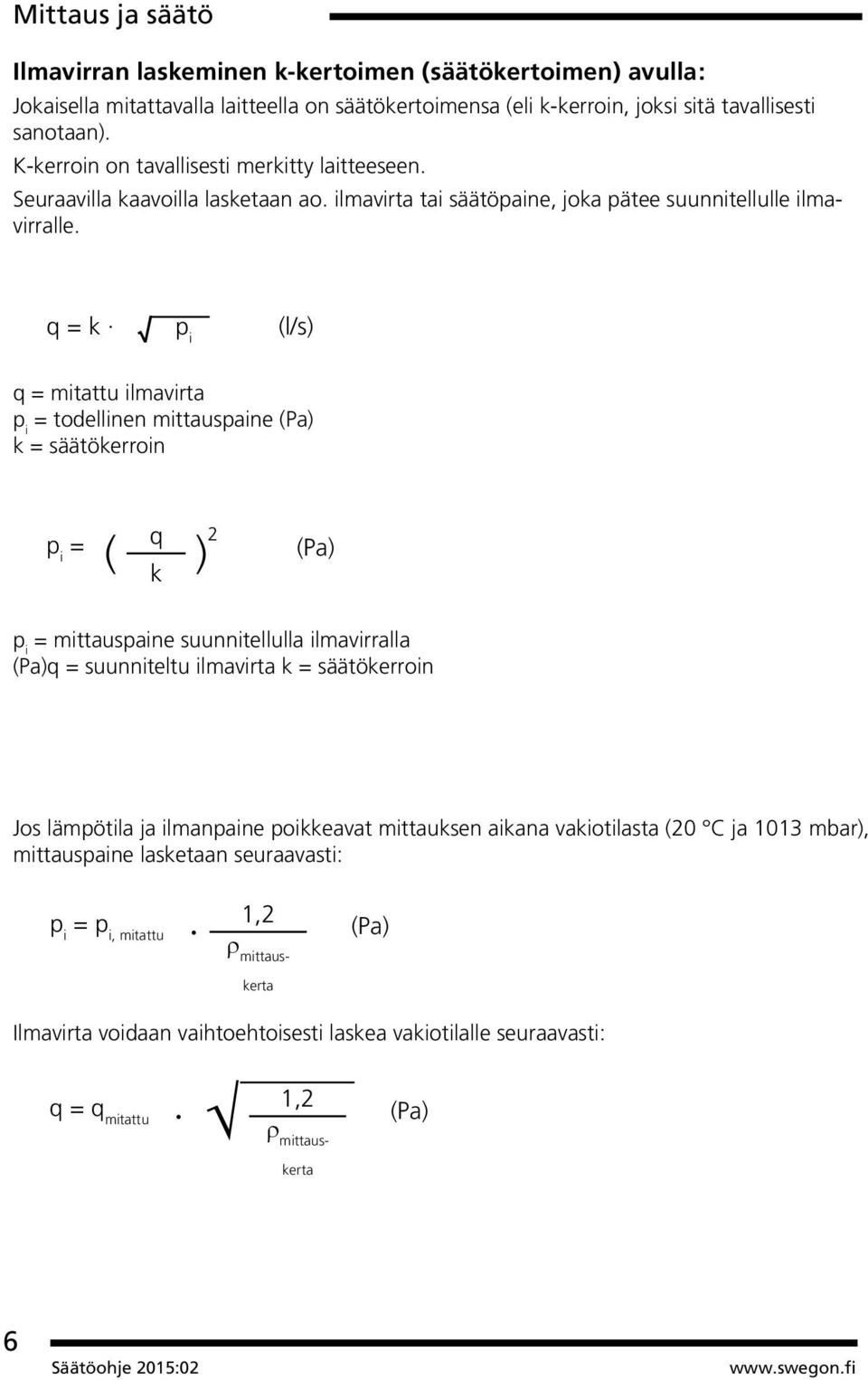 q = k p i (l/s) q = mitattu ilmavirta p i = todellinen mittauspaine (Pa) k = säätökerroin p i = ( q k ) 2 (Pa) p i = mittauspaine suunnitellulla ilmavirralla (Pa)q = suunniteltu ilmavirta k =