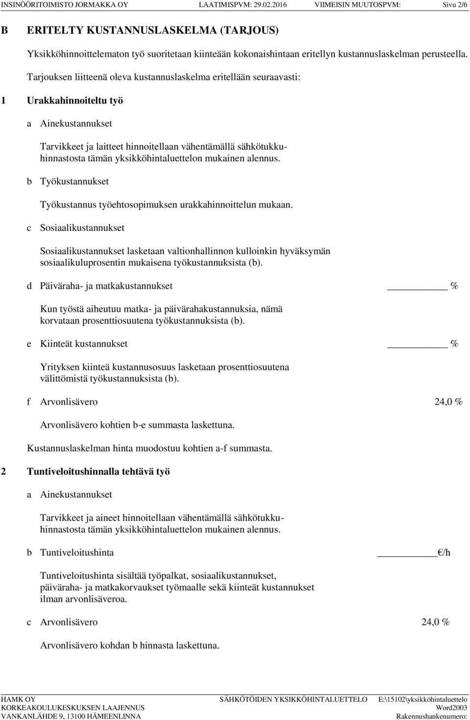 Tarjouksen liitteenä oleva kustannuslaskelma eritellään seuraavasti: 1 Urakkahinnoiteltu työ a Ainekustannukset Tarvikkeet ja laitteet hinnoitellaan vähentämällä sähkötukkuhinnastosta tämän