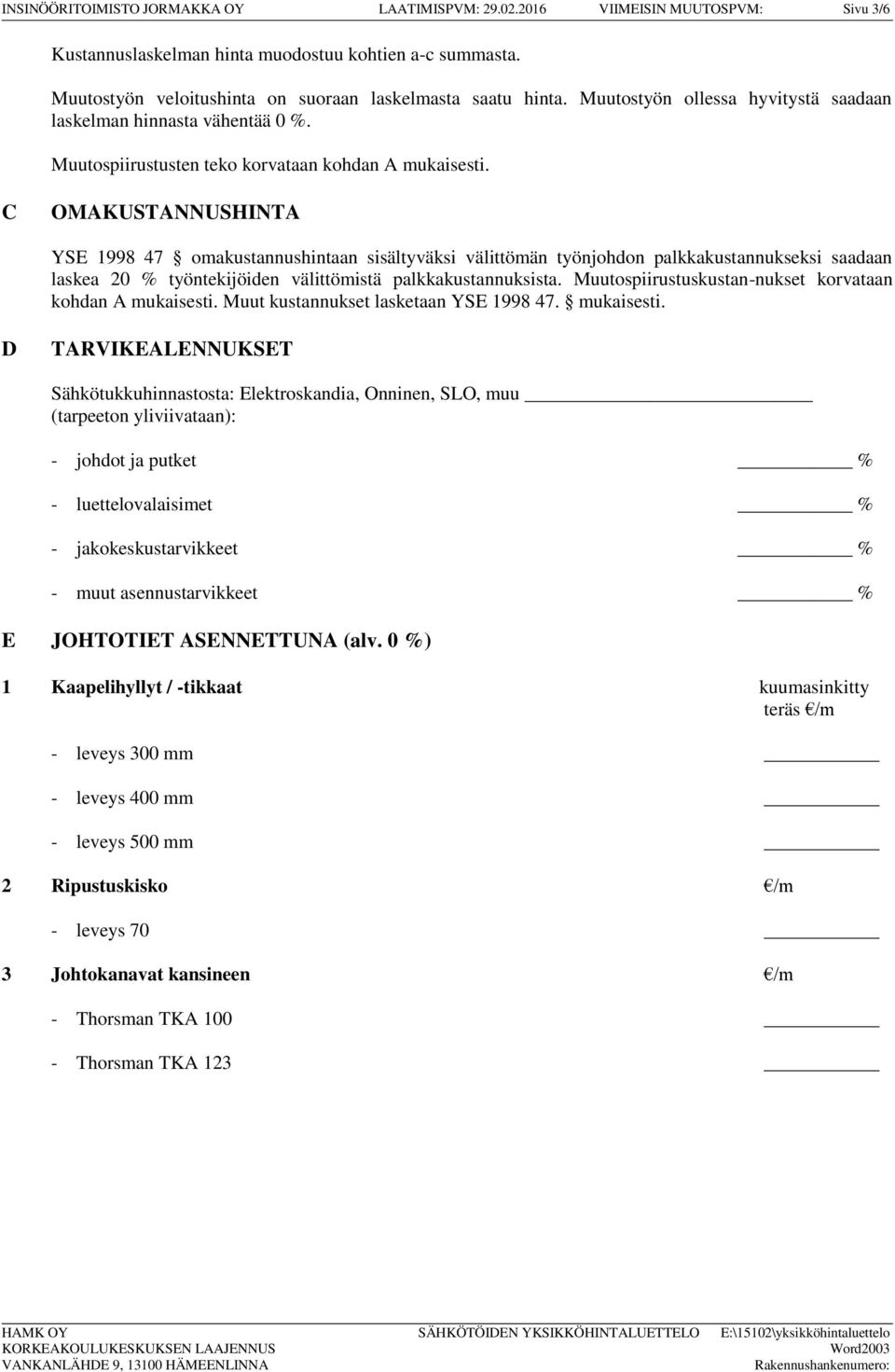 C OMAKUSTANNUSHINTA YSE 1998 47 omakustannushintaan sisältyväksi välittömän työnjohdon palkkakustannukseksi saadaan laskea 20 % työntekijöiden välittömistä palkkakustannuksista.