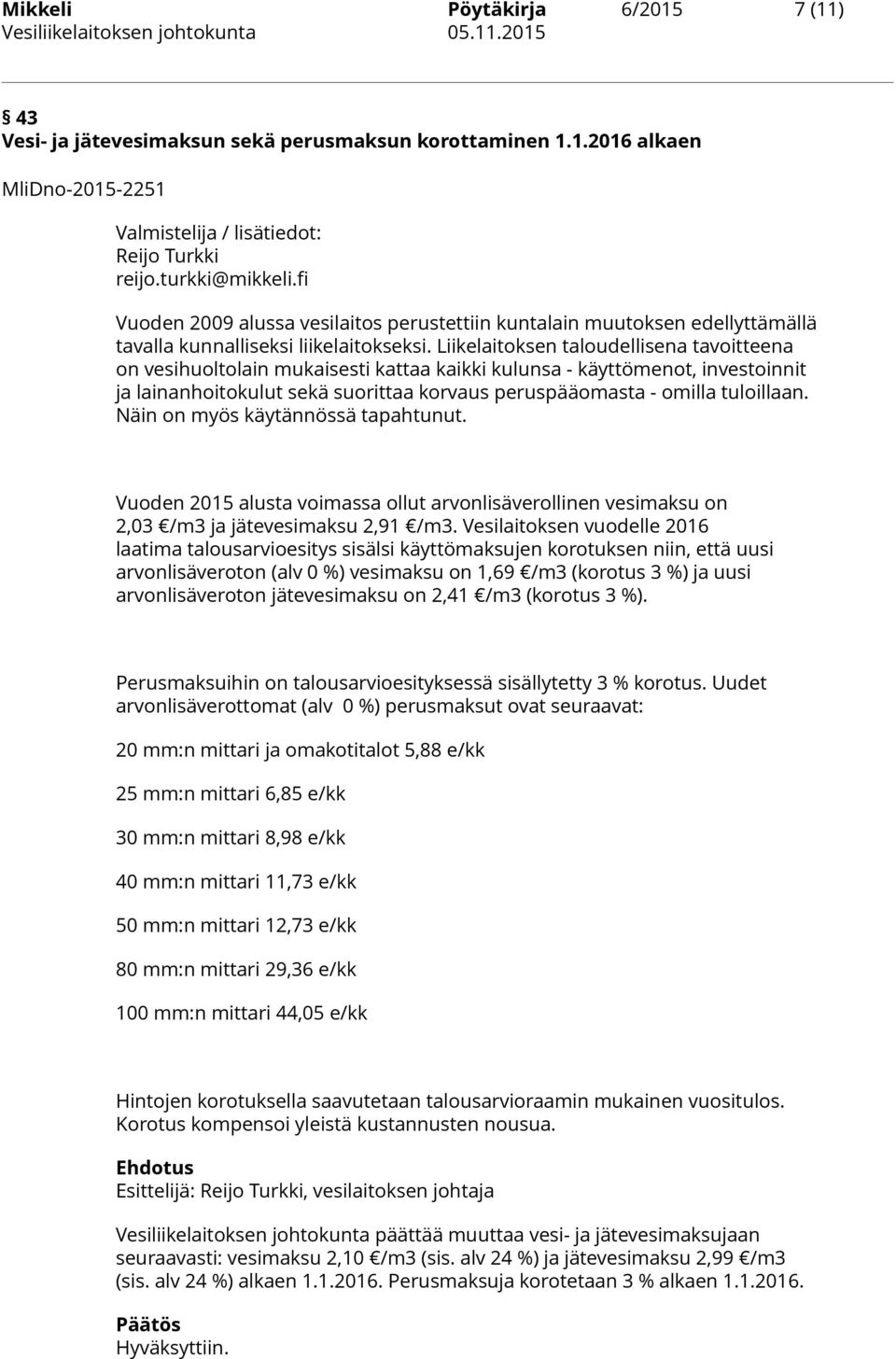 Liikelaitoksen taloudellisena tavoitteena on vesihuoltolain mukaisesti kattaa kaikki kulunsa - käyttömenot, investoinnit ja lainanhoitokulut sekä suorittaa korvaus peruspääomasta - omilla tuloillaan.