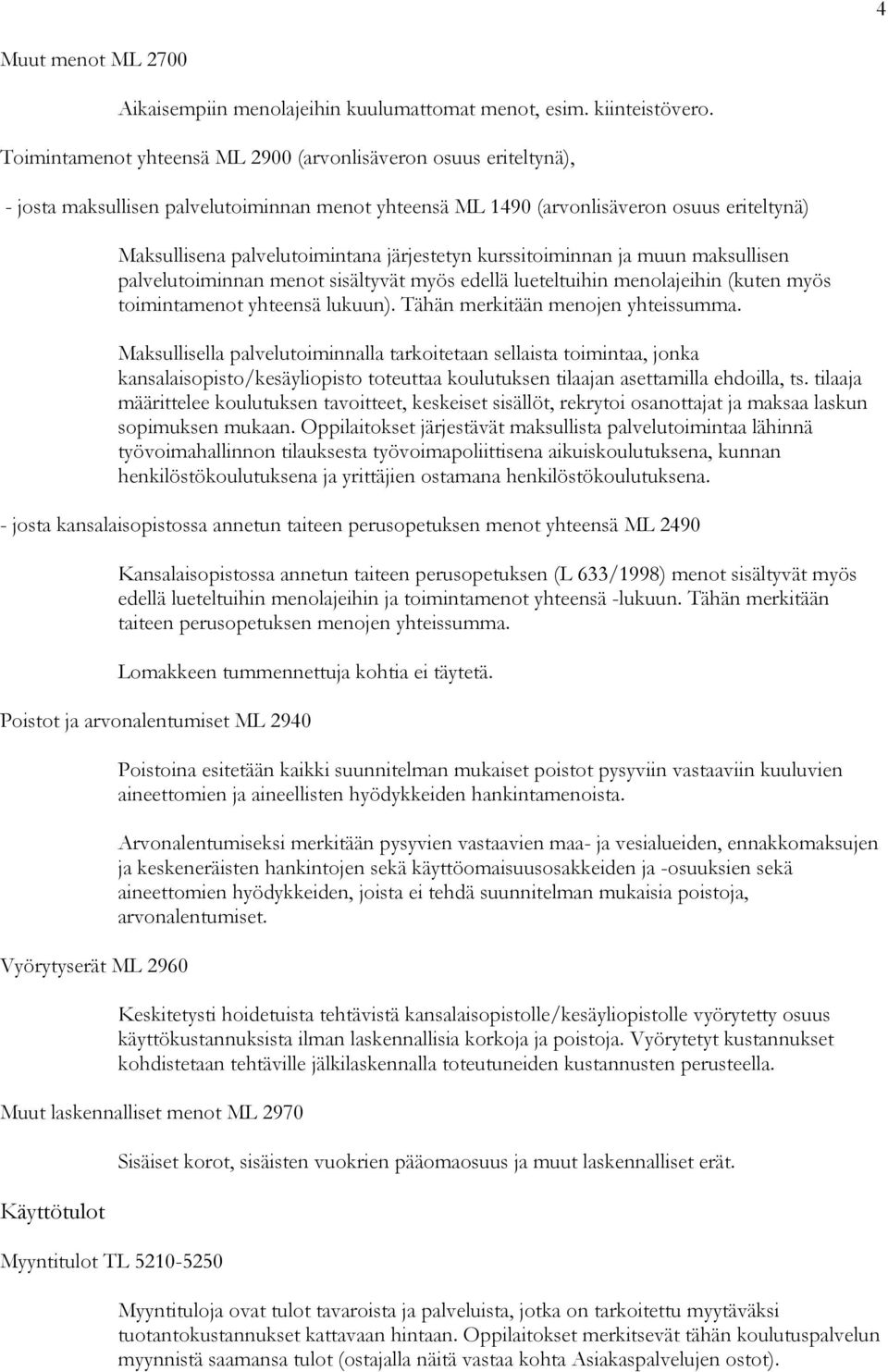 järjestetyn kurssitoiminnan ja muun maksullisen palvelutoiminnan menot sisältyvät myös edellä lueteltuihin menolajeihin (kuten myös toimintamenot yhteensä lukuun). Tähän merkitään menojen yhteissumma.