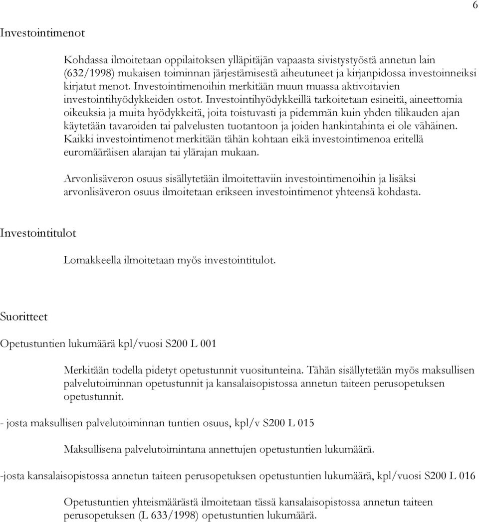 Investointihyödykkeillä tarkoitetaan esineitä, aineettomia oikeuksia ja muita hyödykkeitä, joita toistuvasti ja pidemmän kuin yhden tilikauden ajan käytetään tavaroiden tai palvelusten tuotantoon ja