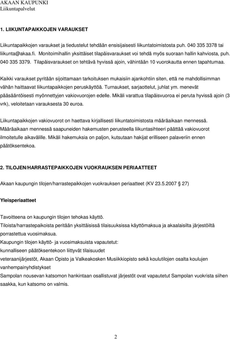 Kaikki varaukset pyritään sijoittamaan tarkoituksen mukaisiin ajankohtiin siten, että ne mahdollisimman vähän haittaavat liikuntapaikkojen peruskäyttöä. Turnaukset, sarjaottelut, juhlat ym.