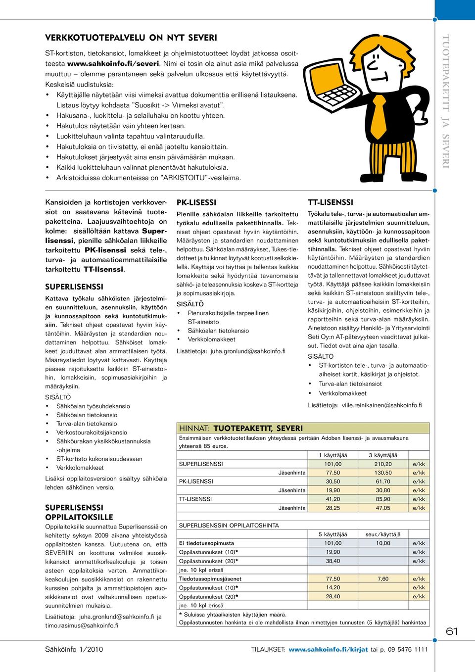 Keskeisiä uudistuksia: Käyttäjälle näytetään viisi viimeksi avattua dokumenttia erillisenä listauksena. Listaus löytyy kohdasta Suosikit -> Viimeksi avatut.