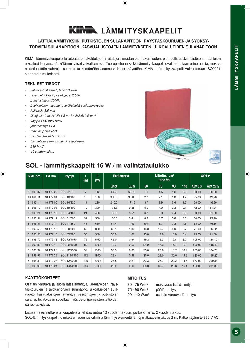 Tuoteperheen kaikki lämmityskaapelit ovat laadultaan erinomaisia, mekaanisesti erittäin vahvoja, suunniteltu kestämään asennuskohteen käyttöiän.