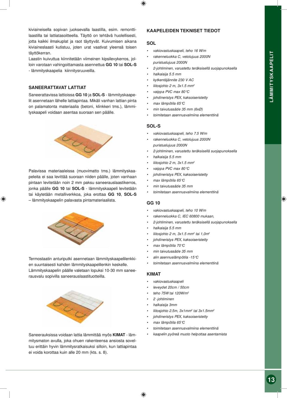 Laastin kuivuttua kiinnitetään viimeinen kipsilevykerros, jolloin varotaan vahingoittamasta asennettua GG 10 tai SOL-S - lämmityskaapelia kiinnitysruuveilla.