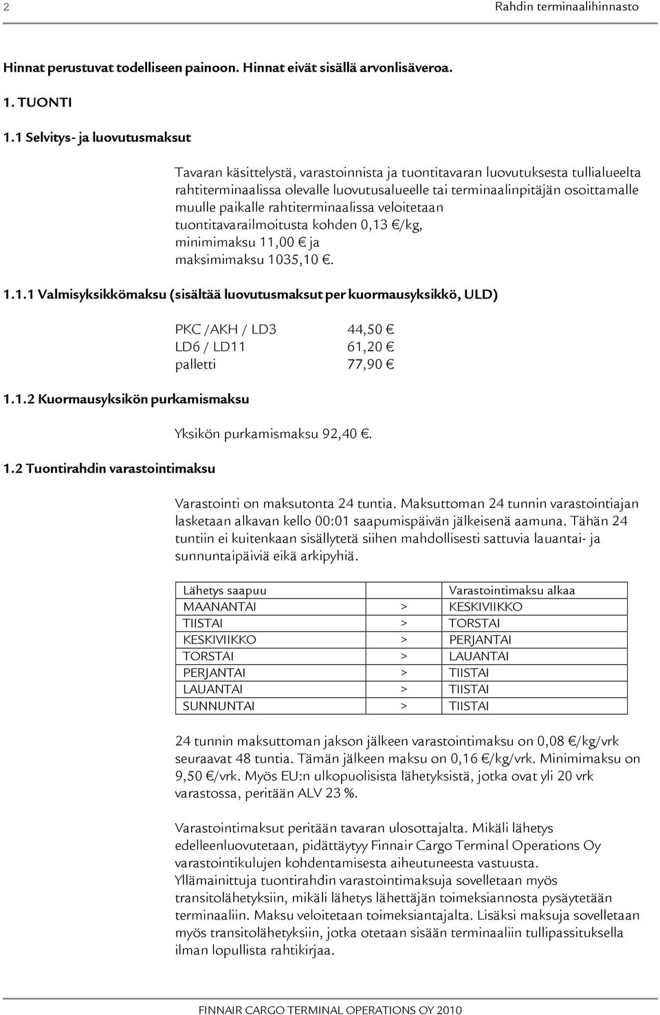 paikalle rahtiterminaalissa veloitetaan tuontitavarailmoitusta kohden 0,13 /kg, minimimaksu 11,00 ja maksimimaksu 1035,10. 1.1.1 Valmisyksikkömaksu (sisältää luovutusmaksut per kuormausyksikkö, ULD) 1.