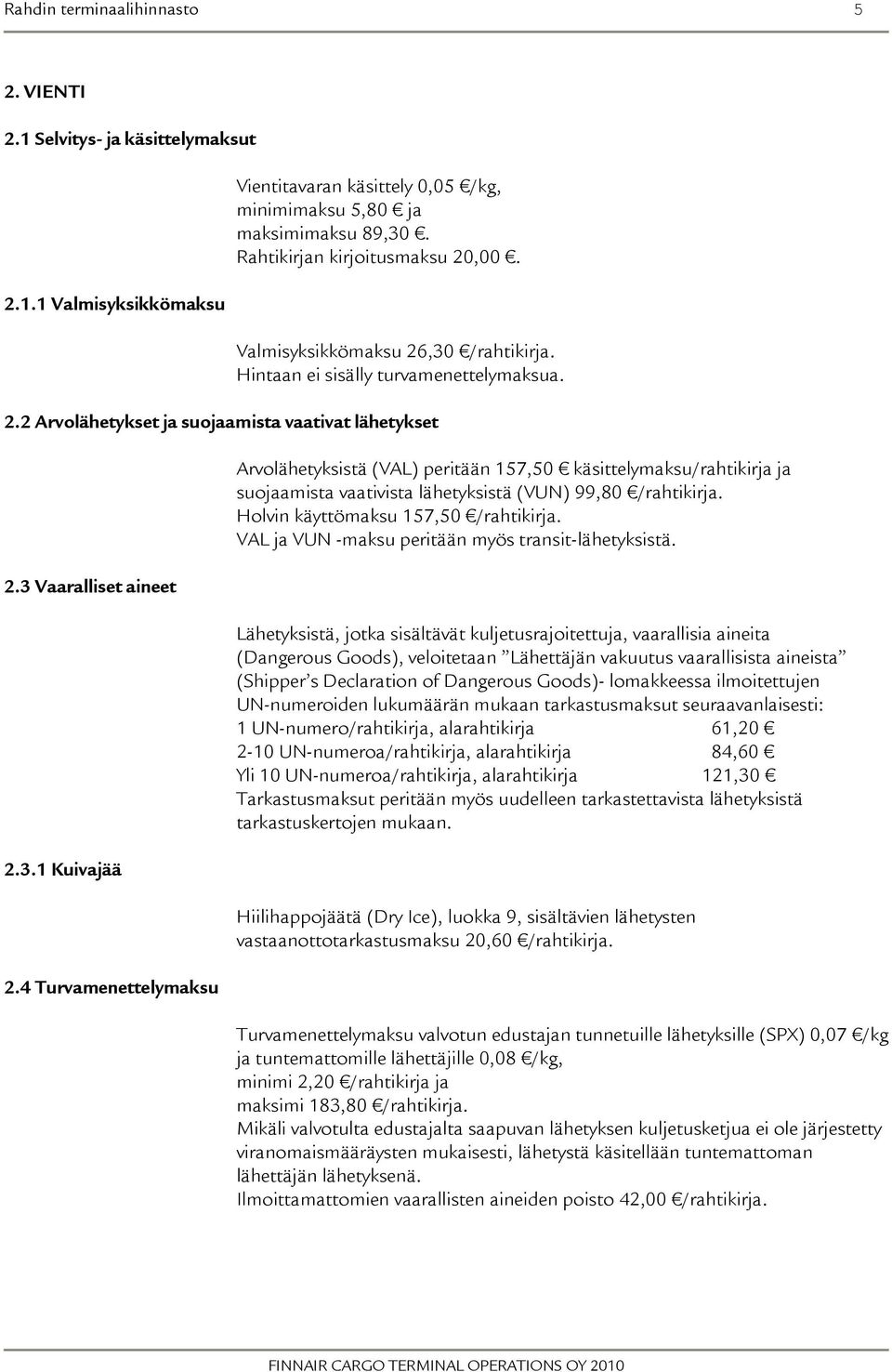 4 Turvamenettelymaksu Arvolähetyksistä (VAL) peritään 157,50 käsittelymaksu/rahtikirja ja suojaamista vaativista lähetyksistä (VUN) 99,80 /rahtikirja. Holvin käyttömaksu 157,50 /rahtikirja.