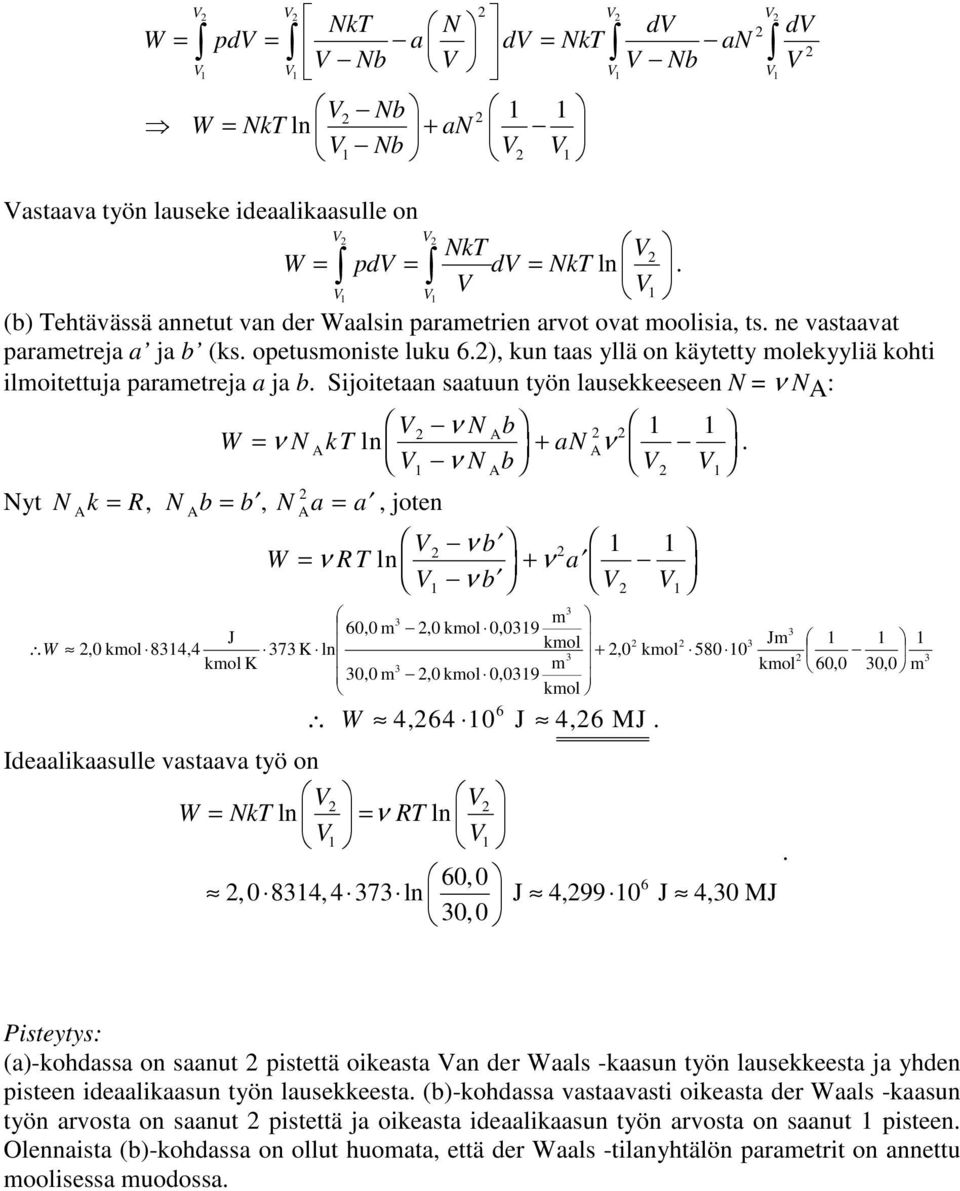 R, N b = b, N a = a, joten W A A A W A + an ν A ν b = ν R + ν a ν b 60,0 m,0 kmol 0,09 J kmol Jm,0 kmol 84,4 7 K +,0 kmol 580 0 kmol K m kmol 60,0 0,0 m 0,0 m,0 kmol 0,09 kmol W 4, 64 0 6 J 4,6 MJ