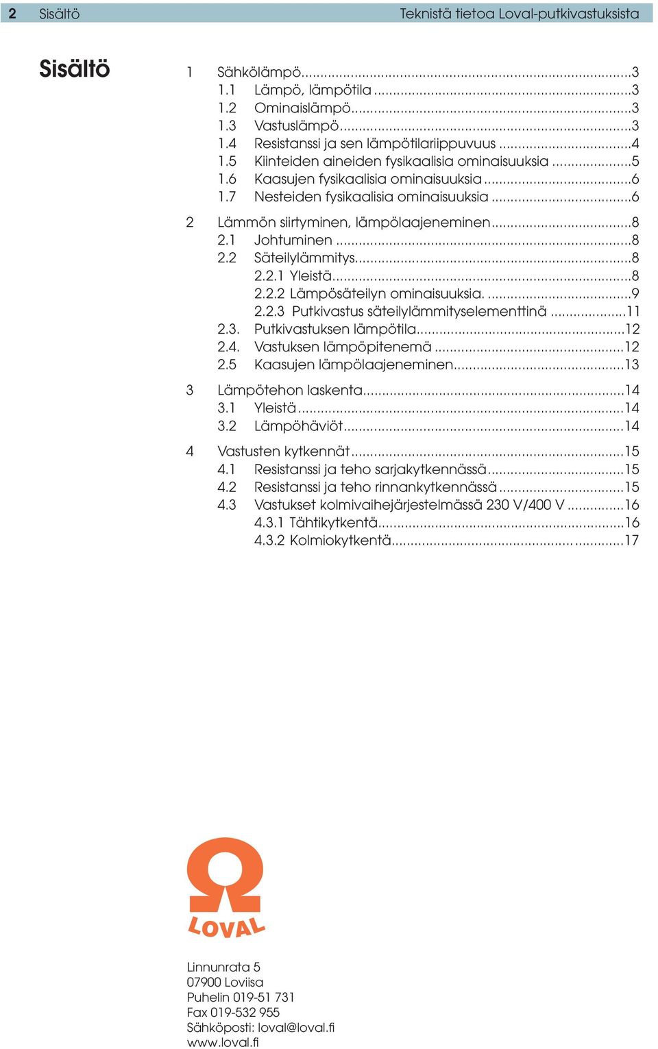 1 Johtuminen...8 2.2 Säteilylämmitys...8 2.2.1 Yleistä...8 2.2.2 Lämpösäteilyn ominaisuuksia....9 2.2.3 Putkivastus säteilylämmityselementtinä...11 2.3. Putkivastuksen lämpötila...12 2.4.
