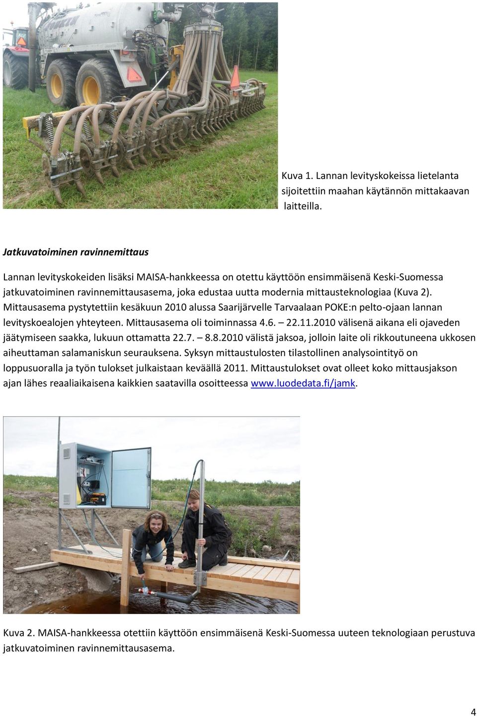 mittausteknologiaa (Kuva 2). Mittausasema pystytettiin kesäkuun 2010 alussa Saarijärvelle Tarvaalaan POKE:n pelto-ojaan lannan levityskoealojen yhteyteen. Mittausasema oli toiminnassa 4.6. 22.11.