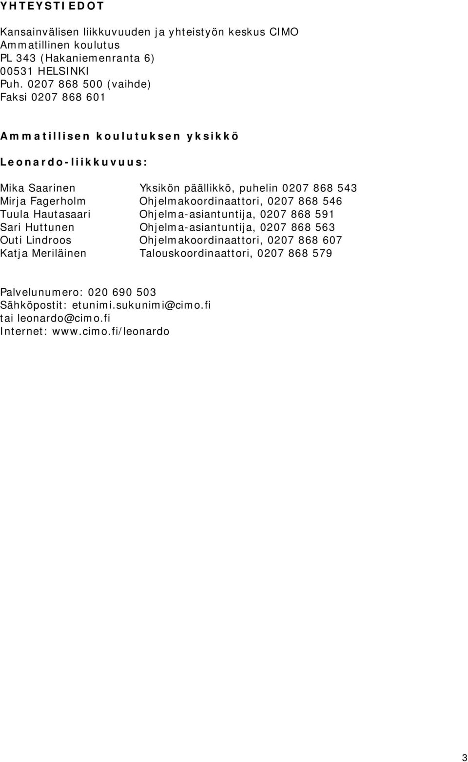 Ohjelmakoordinaattori, 0207 868 546 Tuula Hautasaari Ohjelma-asiantuntija, 0207 868 591 Sari Huttunen Ohjelma-asiantuntija, 0207 868 563 Outi Lindroos