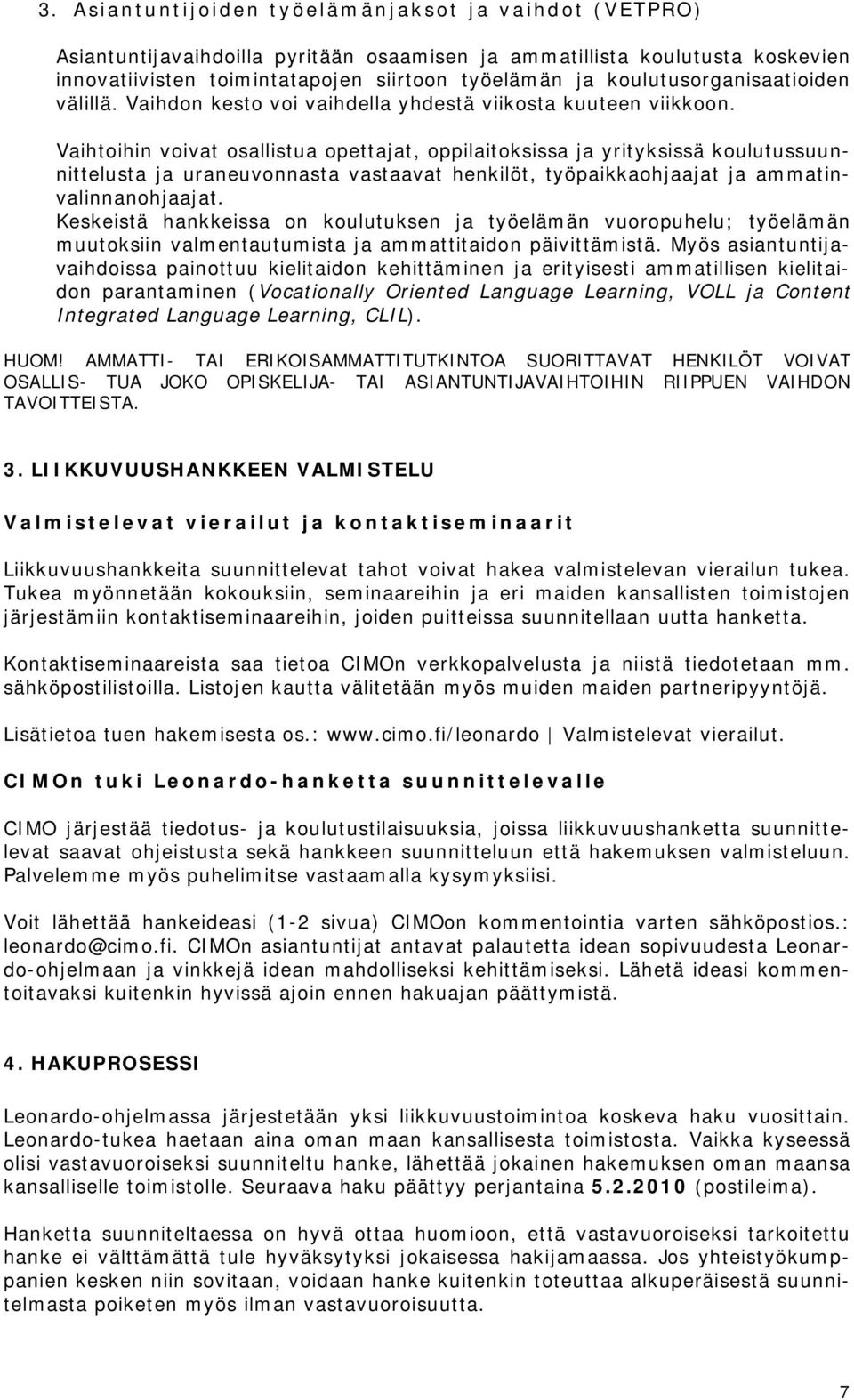 Vaihtoihin voivat osallistua opettajat, oppilaitoksissa ja yrityksissä koulutussuunnittelusta ja uraneuvonnasta vastaavat henkilöt, työpaikkaohjaajat ja ammatinvalinnanohjaajat.