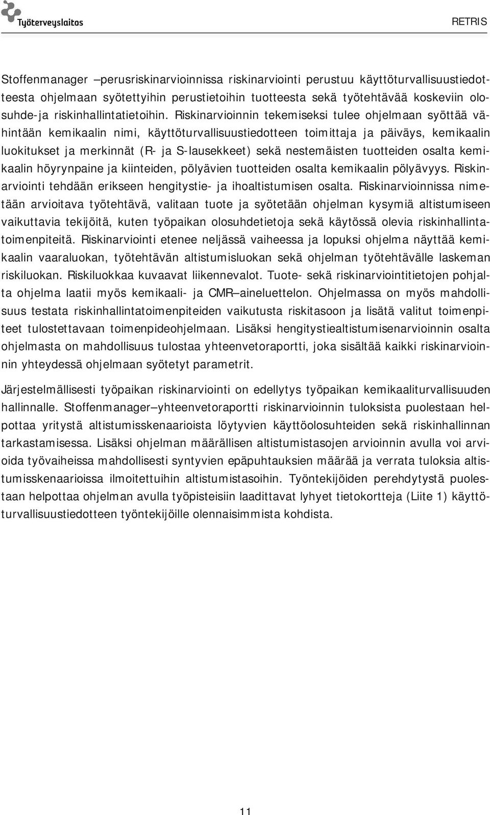 Riskinarvioinnin tekemiseksi tulee ohjelmaan syöttää vähintään kemikaalin nimi, käyttöturvallisuustiedotteen toimittaja ja päiväys, kemikaalin luokitukset ja merkinnät (R- ja S-lausekkeet) sekä