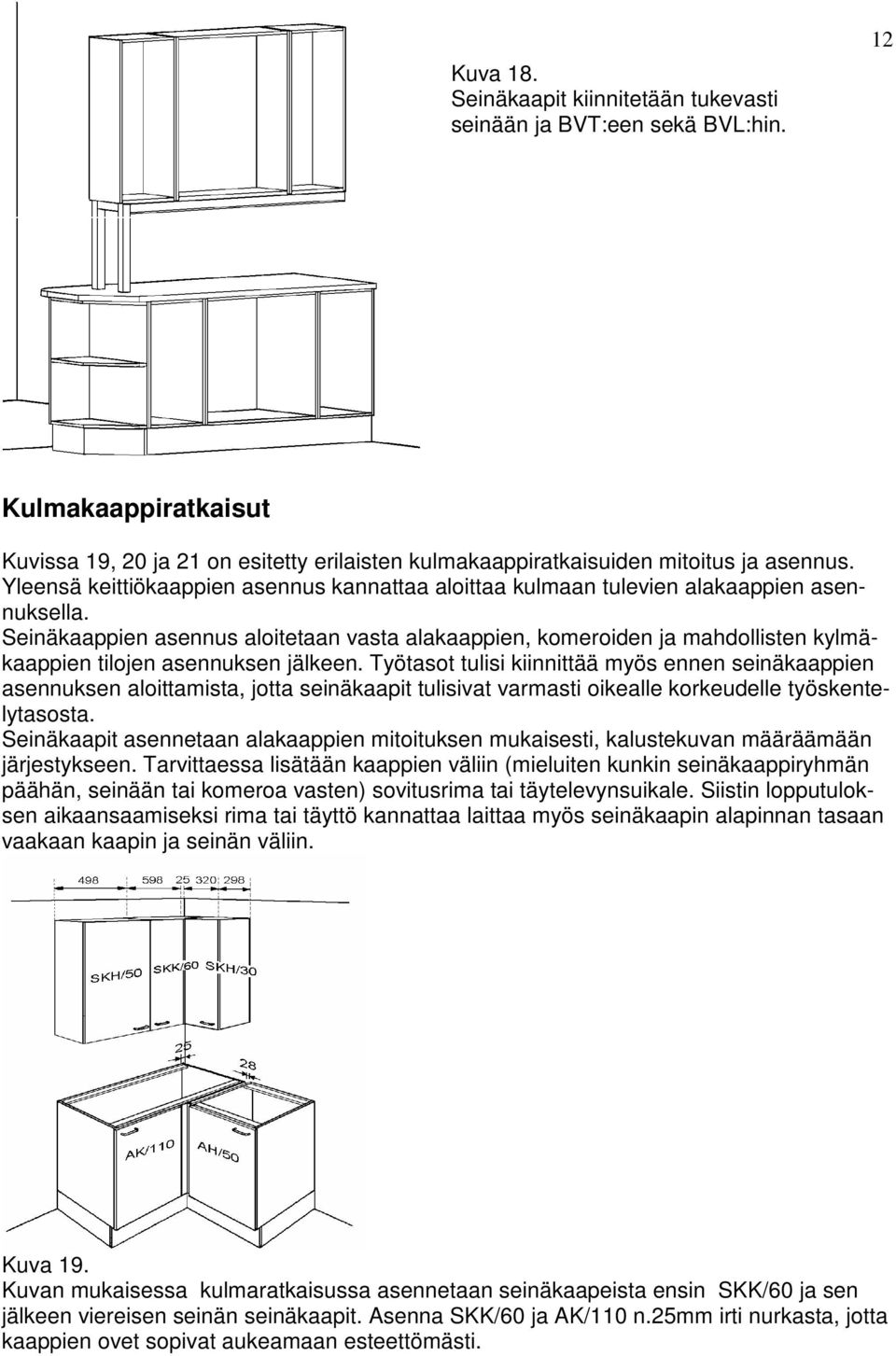 Seinäkaappien asennus aloitetaan vasta alakaappien, komeroiden ja mahdollisten kylmäkaappien tilojen asennuksen jälkeen.