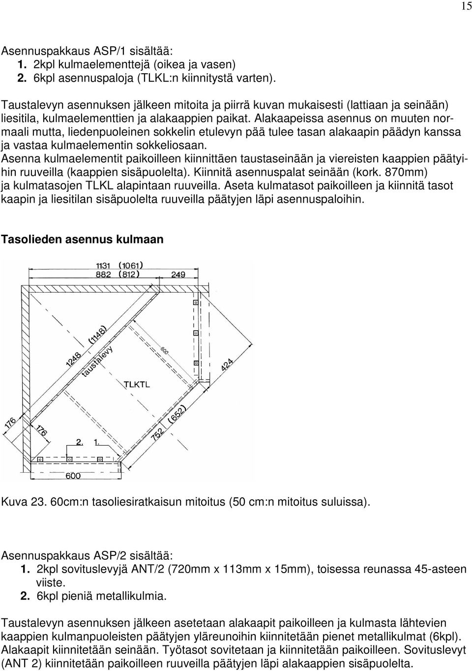 Alakaapeissa asennus on muuten normaali mutta, liedenpuoleinen sokkelin etulevyn pää tulee tasan alakaapin päädyn kanssa ja vastaa kulmaelementin sokkeliosaan.