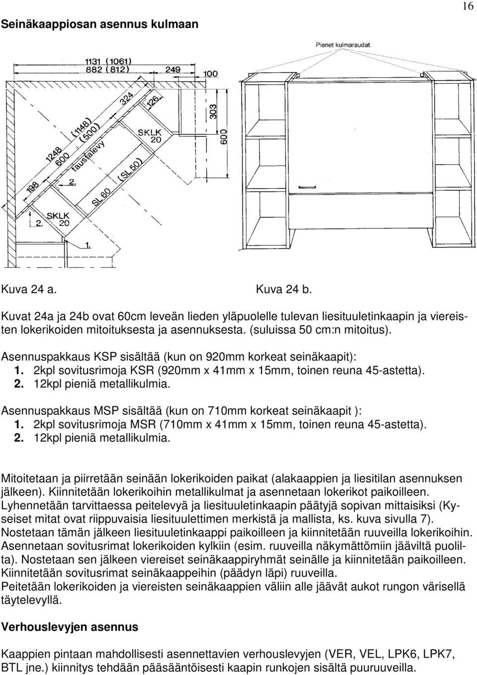 Asennuspakkaus MSP sisältää (kun on 710mm korkeat seinäkaapit ): 1. 2kpl sovitusrimoja MSR (710mm x 41mm x 15mm, toinen reuna 45-astetta). 2. 12kpl pieniä metallikulmia.