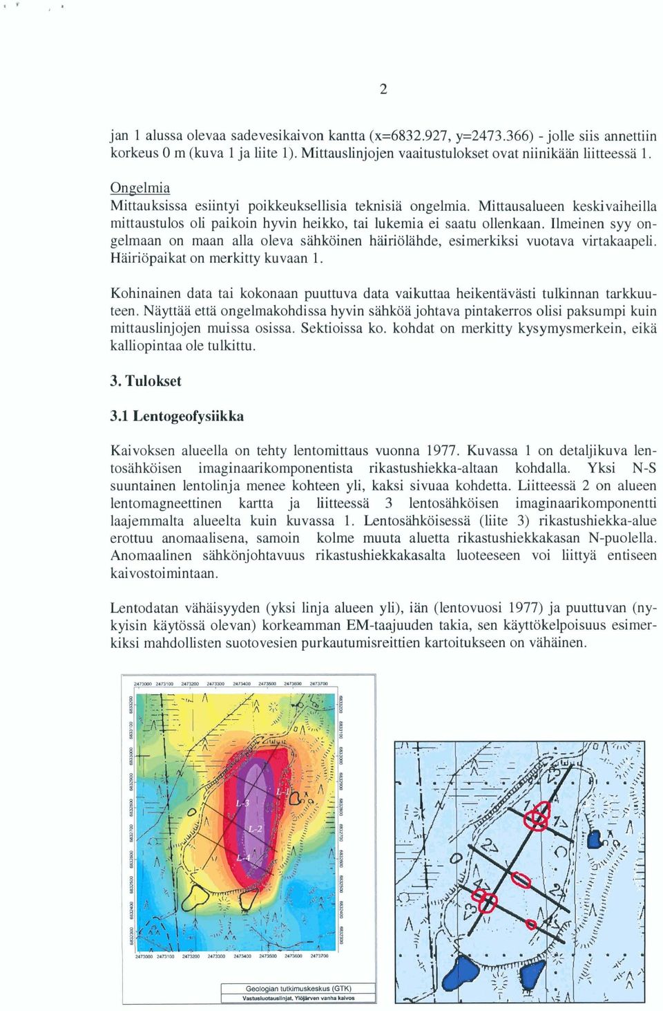 Ilmeinen syy ongelmaan on maan aila oleva sähköinen häiriölähde, esimerkiksi vuotava virtakaapeli. Häiriöpaikat on merkitty kuvaan 1.