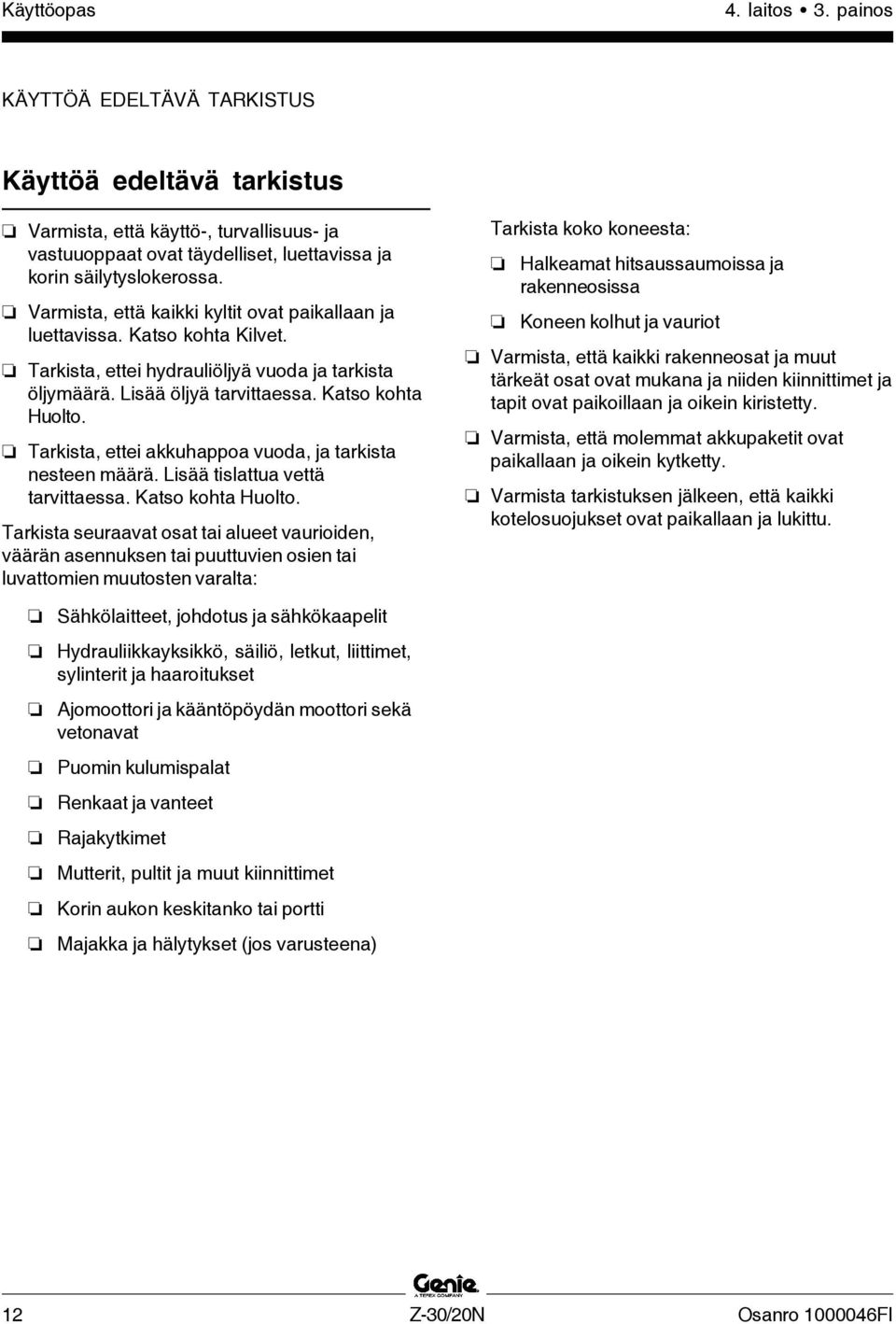 Tarkista, ettei akkuhappoa vuoda, ja tarkista nesteen määrä. Lisää tislattua vettä tarvittaessa. Katso kohta Huolto.