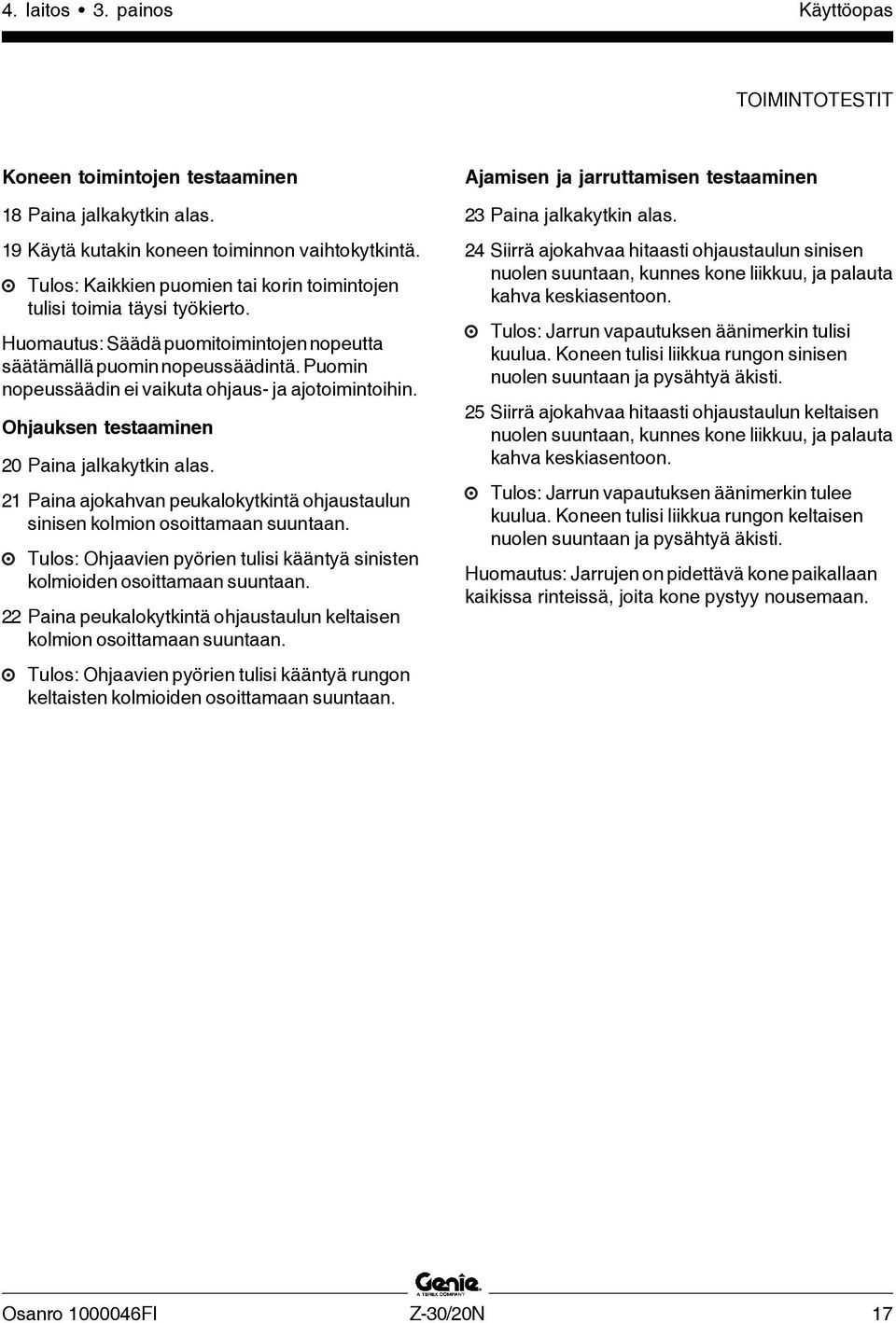 Puomin nopeussäädin ei vaikuta ohjaus- ja ajotoimintoihin. Ohjauksen testaaminen 20 Paina jalkakytkin alas. 21 Paina ajokahvan peukalokytkintä ohjaustaulun sinisen kolmion osoittamaan suuntaan.