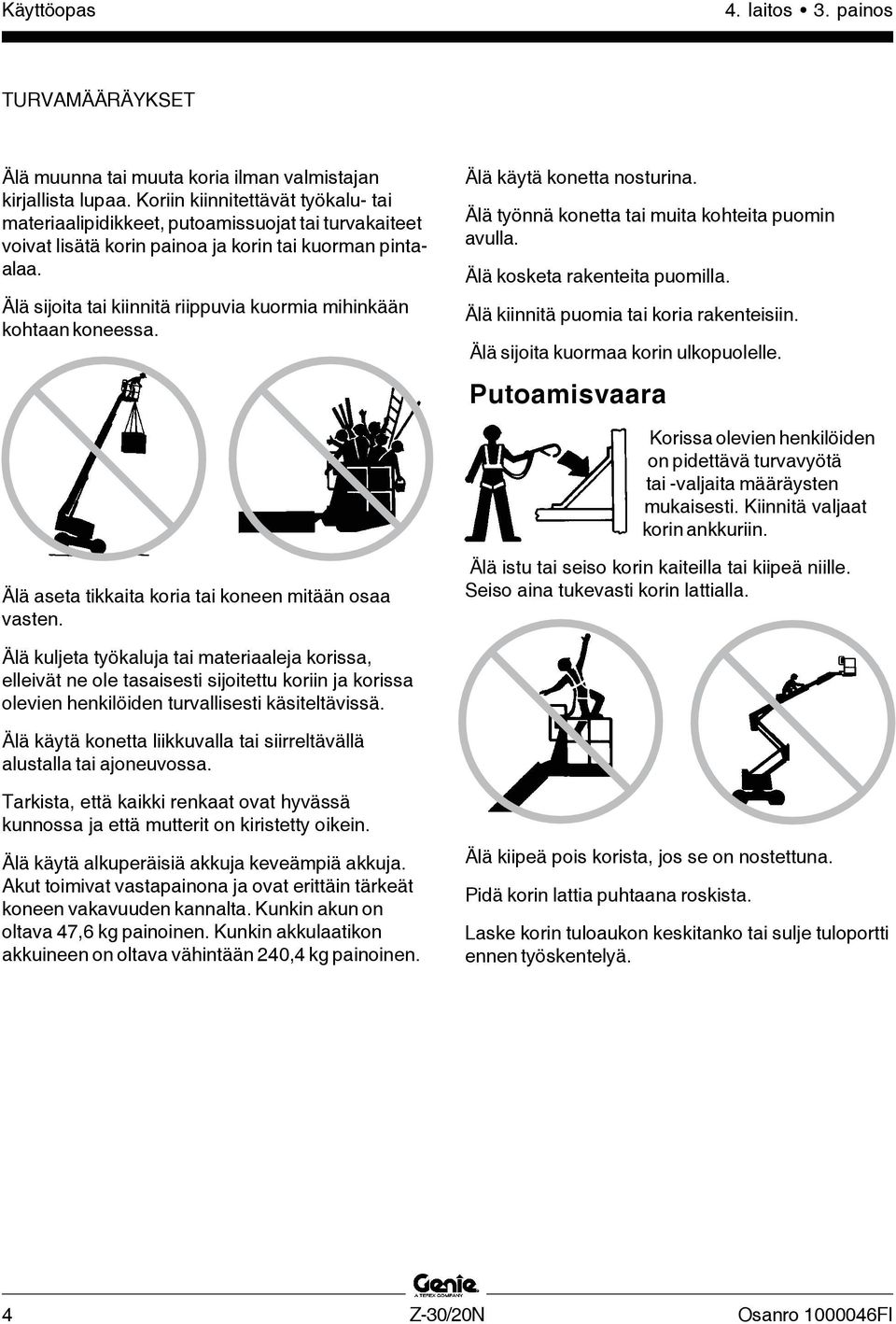 Älä sijoita tai kiinnitä riippuvia kuormia mihinkään kohtaan koneessa. Älä käytä konetta nosturina. Älä työnnä konetta tai muita kohteita puomin avulla. Älä kosketa rakenteita puomilla.