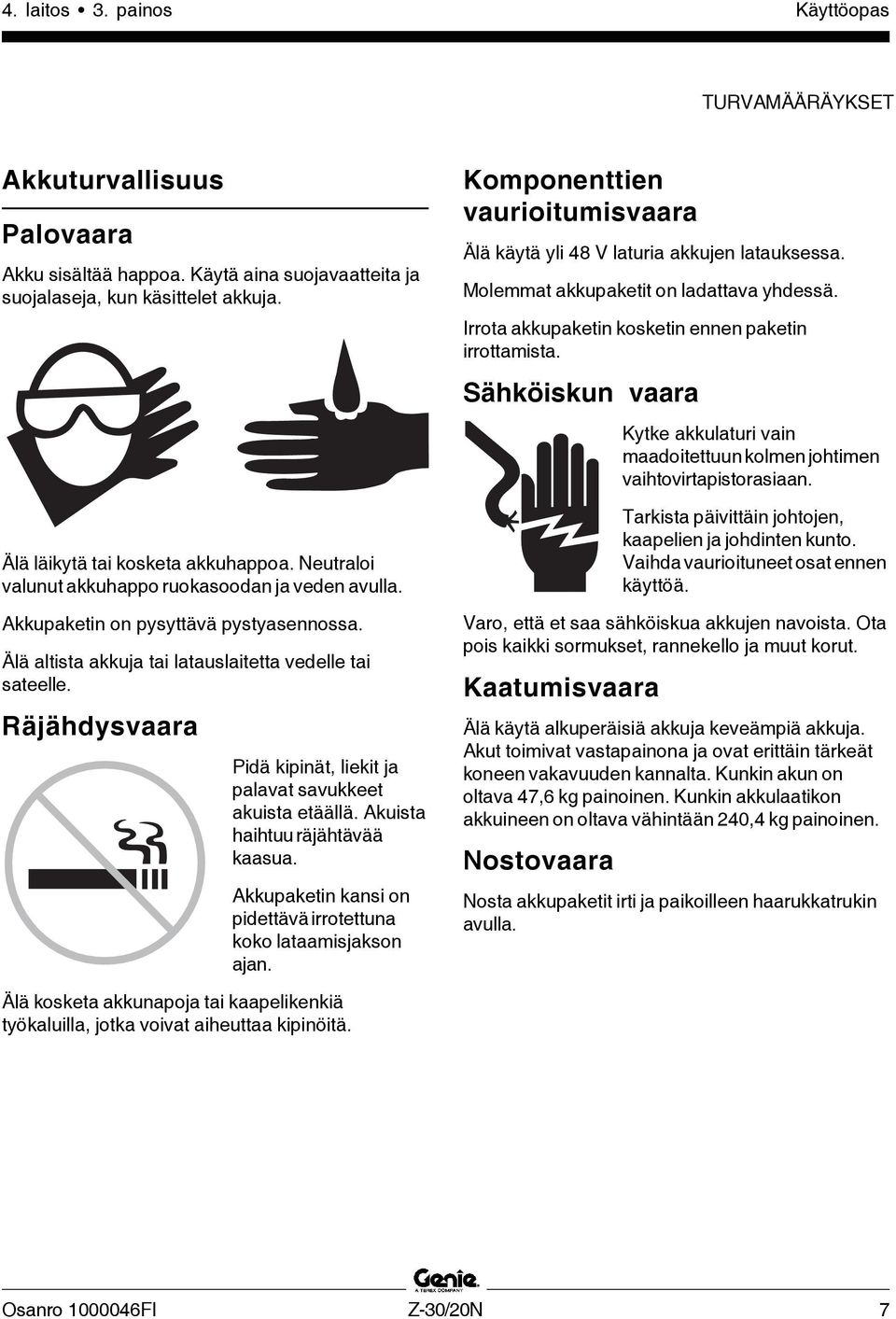 Räjähdysvaara Pidä kipinät, liekit ja palavat savukkeet akuista etäällä. Akuista haihtuu räjähtävää kaasua. Akkupaketin kansi on pidettävä irrotettuna koko lataamisjakson ajan.