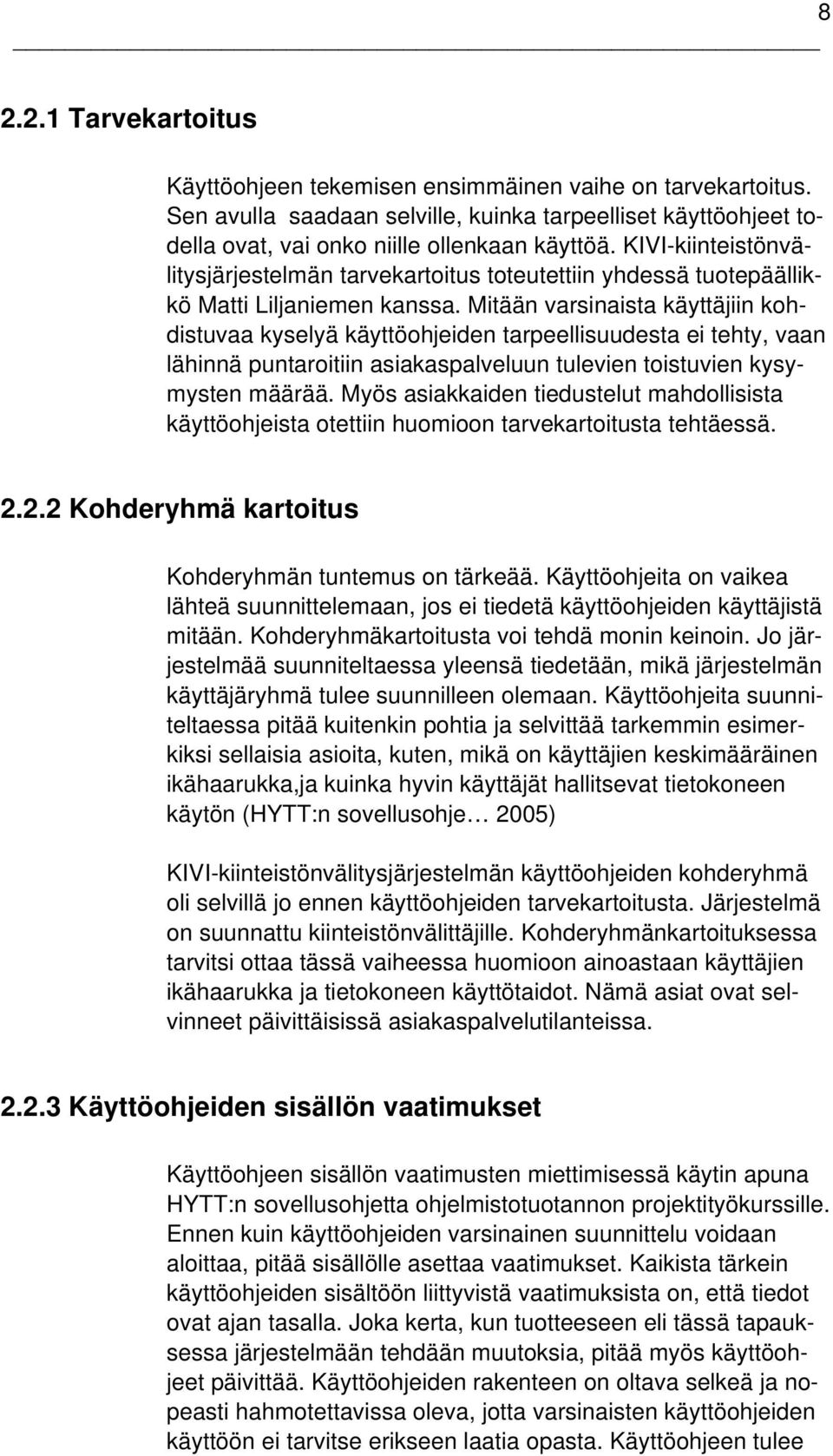 Mitään varsinaista käyttäjiin kohdistuvaa kyselyä käyttöohjeiden tarpeellisuudesta ei tehty, vaan lähinnä puntaroitiin asiakaspalveluun tulevien toistuvien kysymysten määrää.