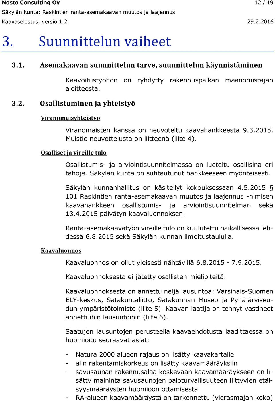 Osalliset ja vireille tulo Kaavaluonnos Osallistumis- ja arviointisuunnitelmassa on lueteltu osallisina eri tahoja. Säkylän kunta on suhtautunut hankkeeseen myönteisesti.