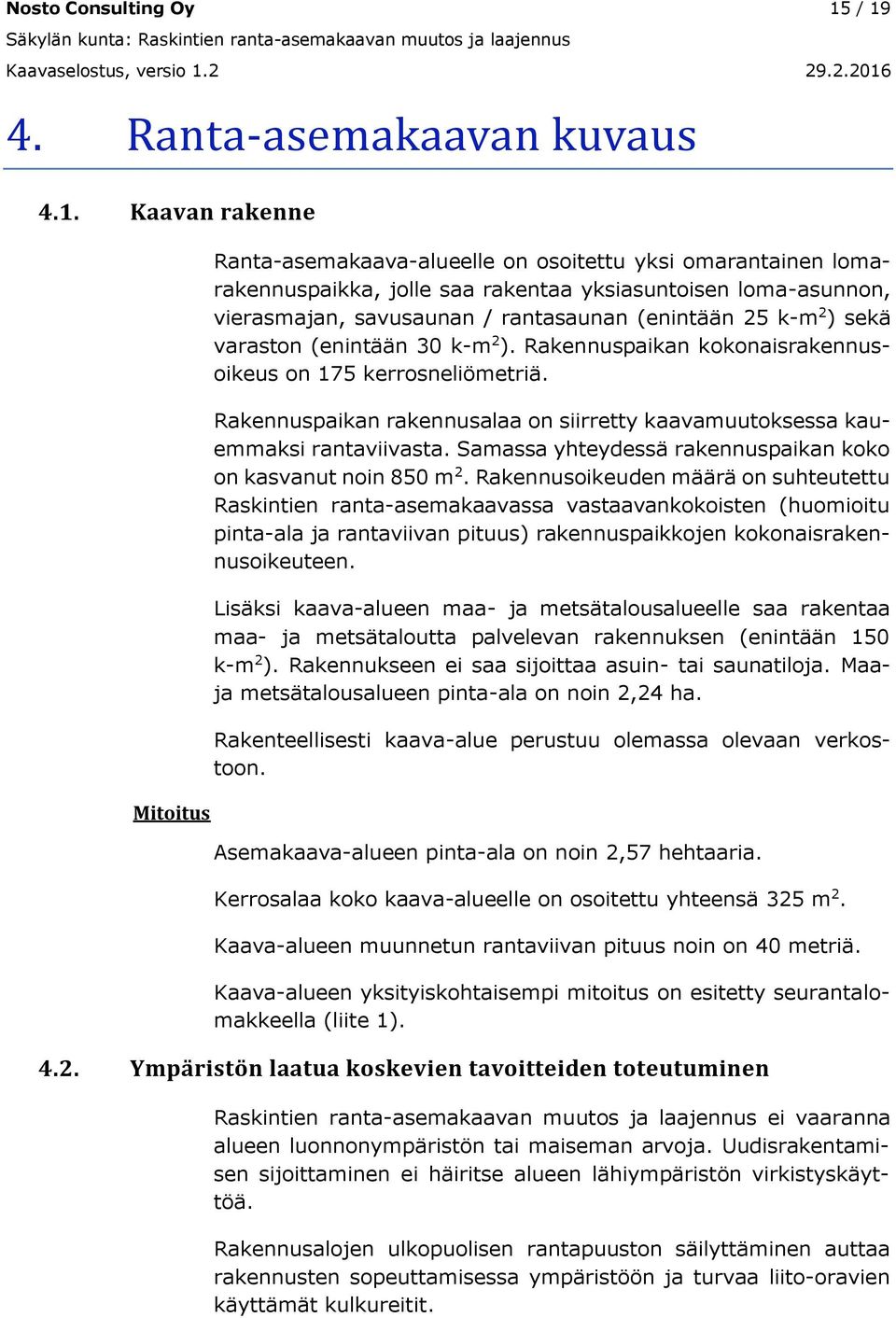 osoitettu yksi omarantainen lomarakennuspaikka, jolle saa rakentaa yksiasuntoisen loma-asunnon, vierasmajan, savusaunan / rantasaunan (enintään 25 k-m 2 ) sekä varaston (enintään 30 k-m 2 ).