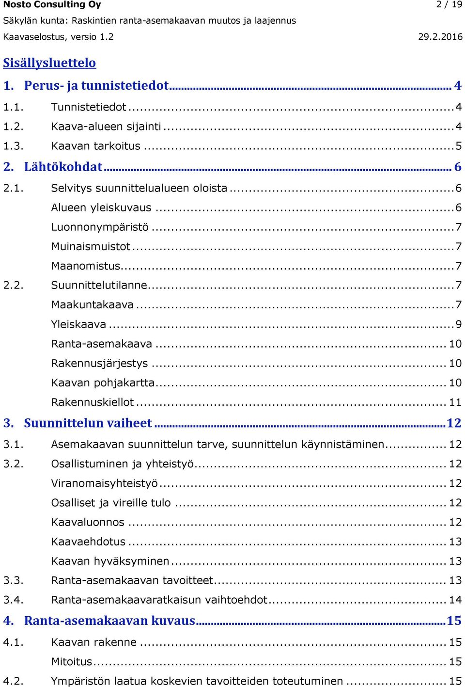 .. 7 Maanomistus... 7 2.2. Suunnittelutilanne... 7 Maakuntakaava... 7 Yleiskaava... 9 Ranta-asemakaava... 10 Rakennusjärjestys... 10 Kaavan pohjakartta... 10 Rakennuskiellot... 11 3.