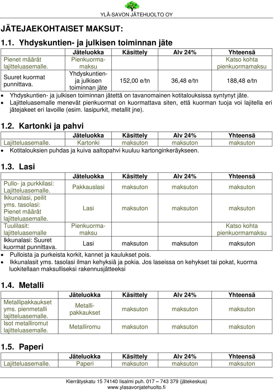 Lajitteluasemalle menevät pienkuormat on kuormattava siten, että kuorman tuoja voi lajitella eri jätejakeet eri lavoille (esim. lasipurkit, metallit jne).