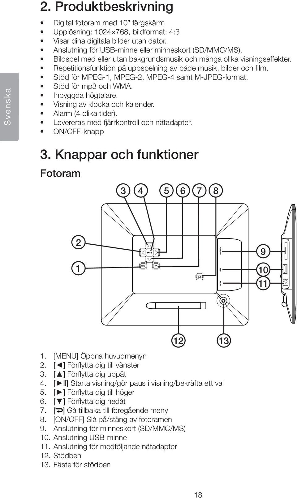 Stöd för mp3 och WMA. Inbyggda högtalare. Visning av klocka och kalender. Alarm (4 olika tider). Levereras med fjärrkontroll och nätadapter. ON/OFF-knapp 3.