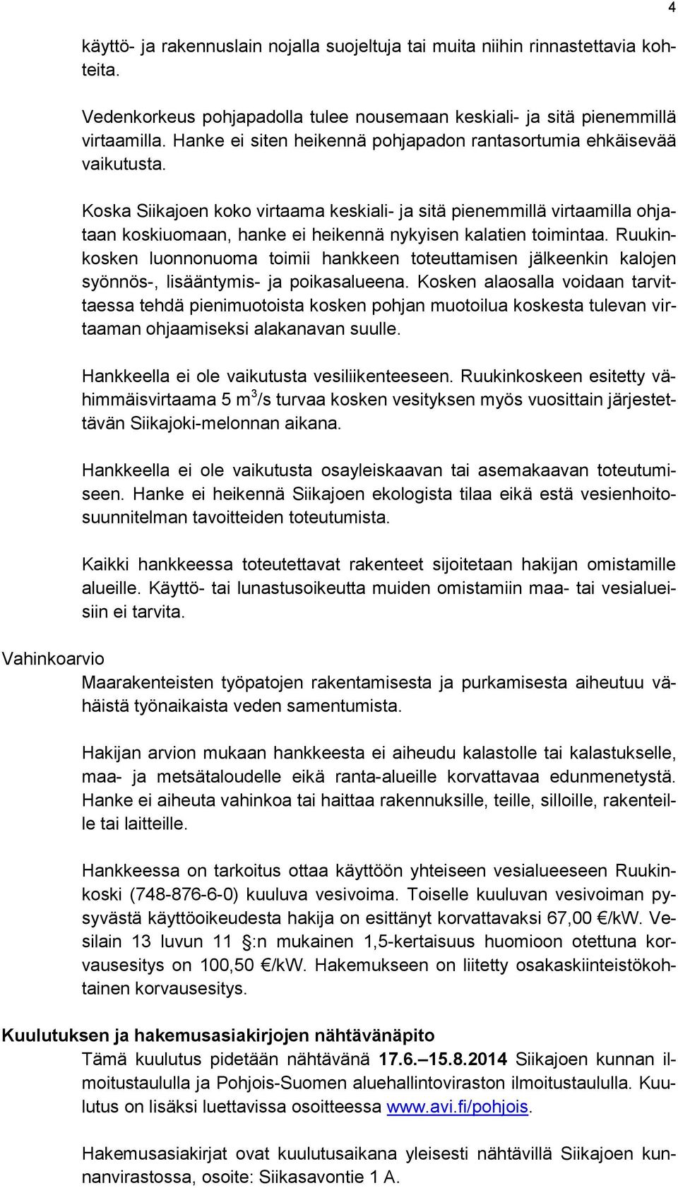 Koska Siikajoen koko virtaama keskiali- ja sitä pienemmillä virtaamilla ohjataan koskiuomaan, hanke ei heikennä nykyisen kalatien toimintaa.