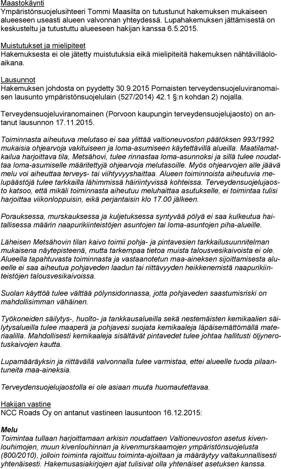 Muistutukset ja mielipiteet Hakemuksesta ei ole jätetty muistutuksia eikä mielipiteitä hakemuksen nähtävilläoloaikana. Lausunnot Hakemuksen johdosta on pyydetty 30.9.