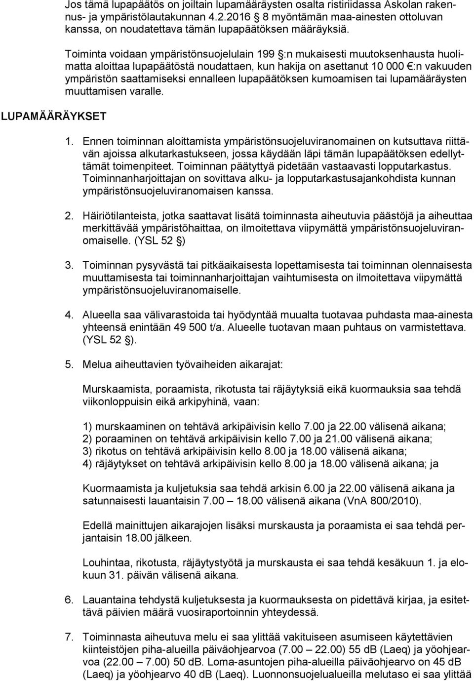 Toiminta voidaan ympäristönsuojelulain 199 :n mukaisesti muutoksenhausta huolimatta aloittaa lupapäätöstä noudattaen, kun hakija on asettanut 10 000 :n vakuuden ympäristön saattamiseksi ennalleen