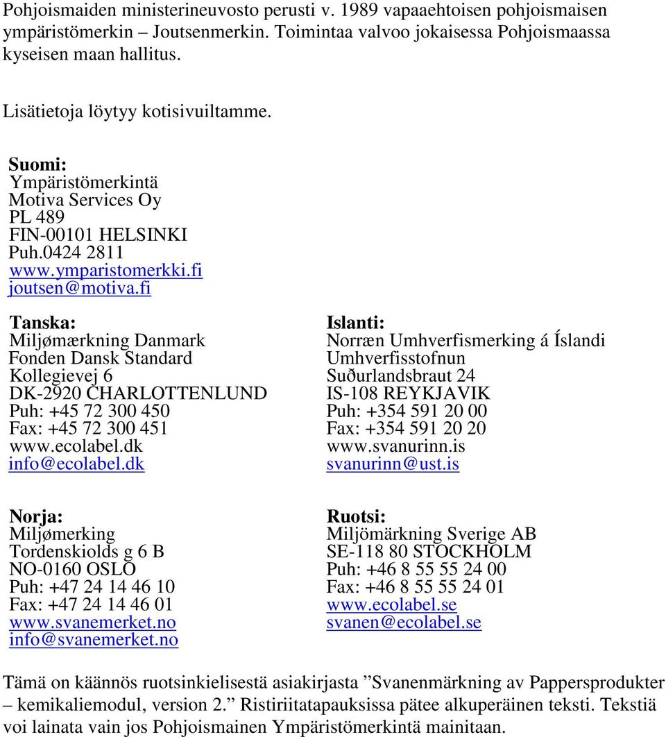 fi Tanska: Miljømærkning Danmark Fonden Dansk Standard Kollegievej 6 DK-2920 CHARLOTTENLUND Puh: +45 72 300 450 Fax: +45 72 300 451 www.ecolabel.dk info@ecolabel.