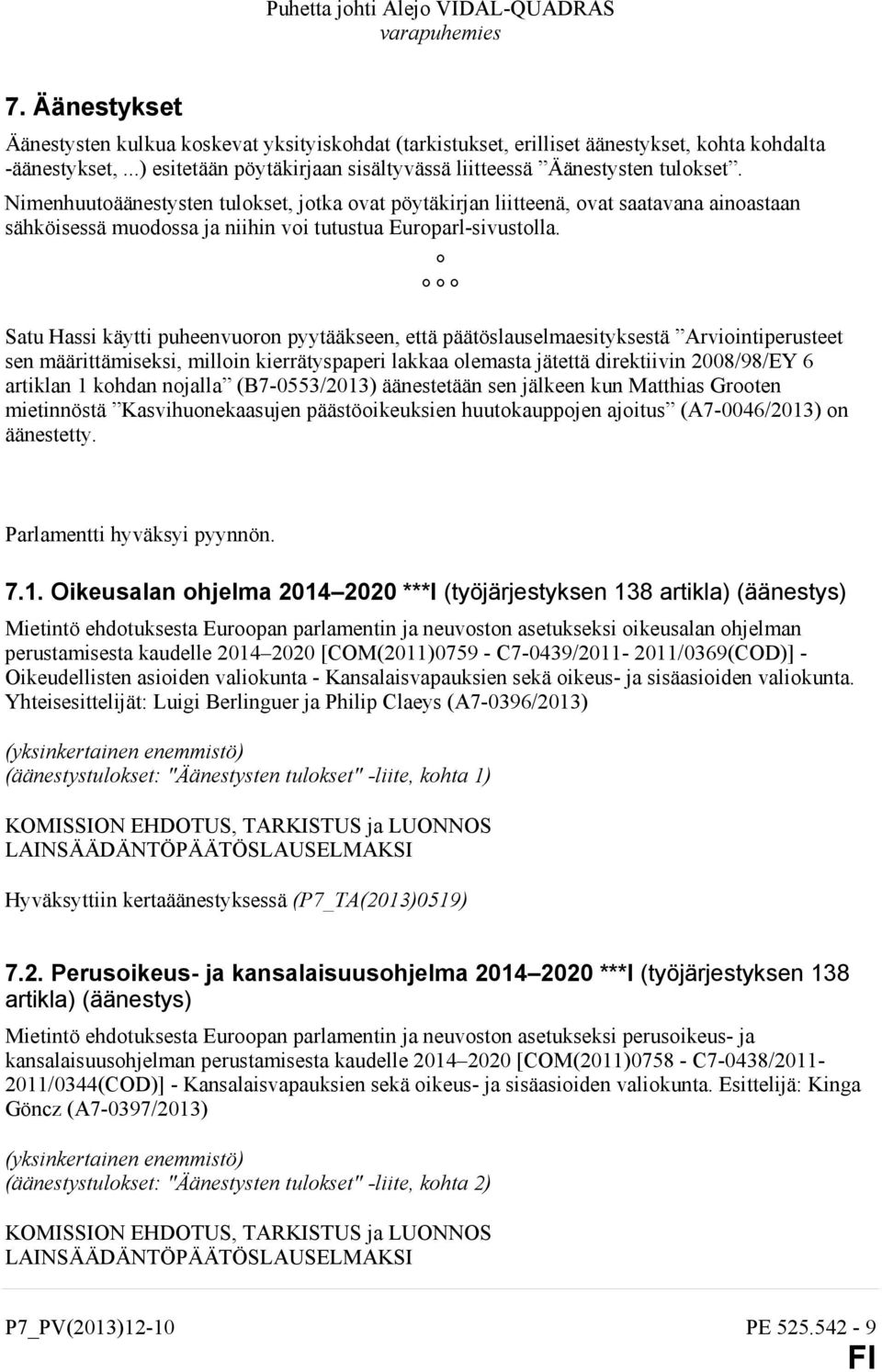 Nimenhuutoäänestysten tulokset, jotka ovat pöytäkirjan liitteenä, ovat saatavana ainoastaan sähköisessä muodossa ja niihin voi tutustua Europarl-sivustolla.