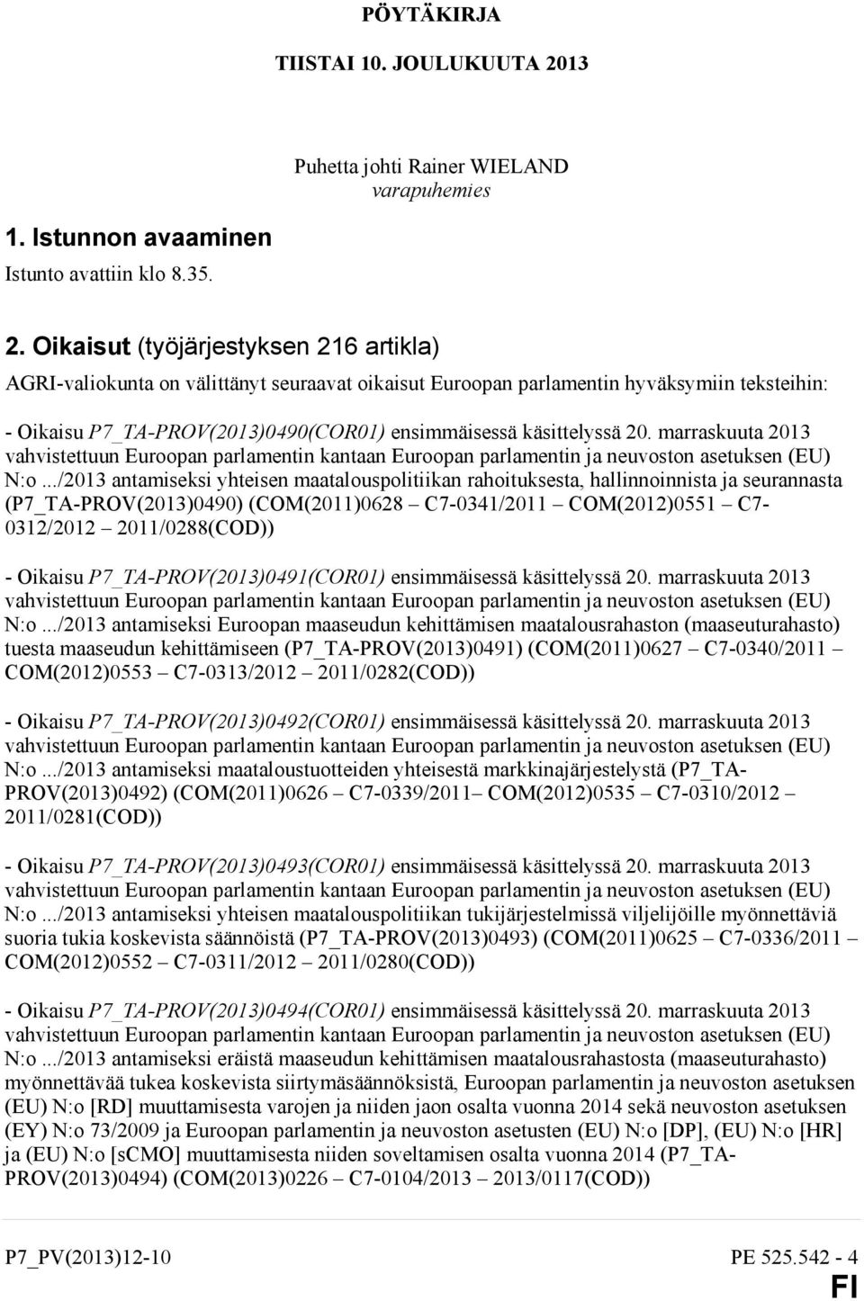 Oikaisut (työjärjestyksen 216 artikla) AGRI-valiokunta on välittänyt seuraavat oikaisut Euroopan parlamentin hyväksymiin teksteihin: - Oikaisu P7_TA-PROV(2013)0490(COR01) ensimmäisessä käsittelyssä