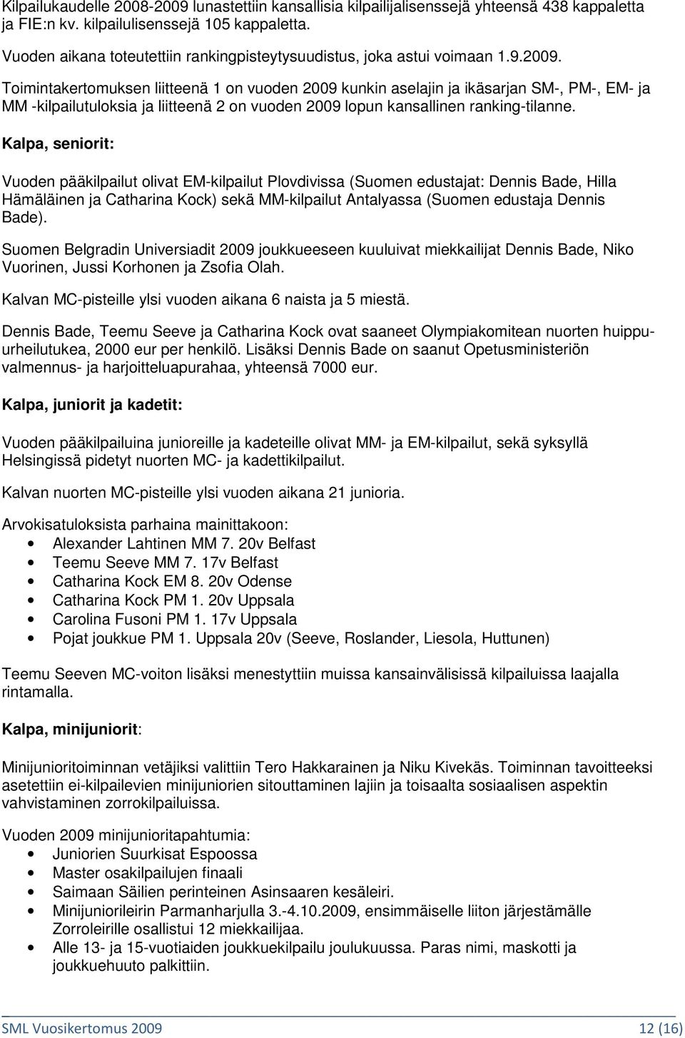 Toimintakertomuksen liitteenä 1 on vuoden 2009 kunkin aselajin ja ikäsarjan SM-, PM-, EM- ja MM -kilpailutuloksia ja liitteenä 2 on vuoden 2009 lopun kansallinen ranking-tilanne.