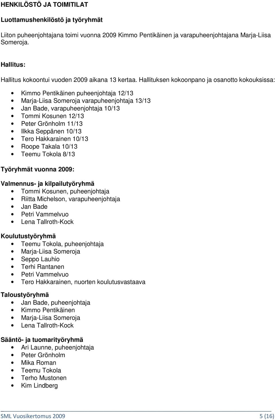 Hallituksen kokoonpano ja osanotto kokouksissa: Kimmo Pentikäinen puheenjohtaja 12/13 Marja-Liisa Someroja varapuheenjohtaja 13/13 Jan Bade, varapuheenjohtaja 10/13 Tommi Kosunen 12/13 Peter Grönholm