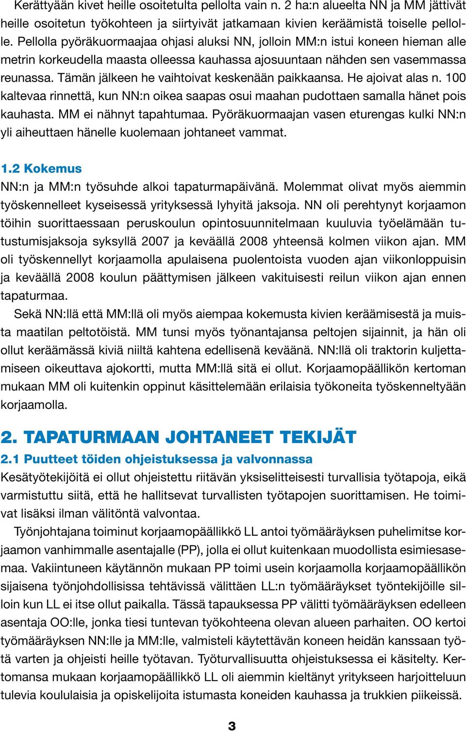 Tämän jälkeen he vaihtoivat keskenään paikkaansa. He ajoivat alas n. 100 kaltevaa rinnettä, kun NN:n oikea saapas osui maahan pudottaen samalla hänet pois kauhasta. MM ei nähnyt tapahtumaa.