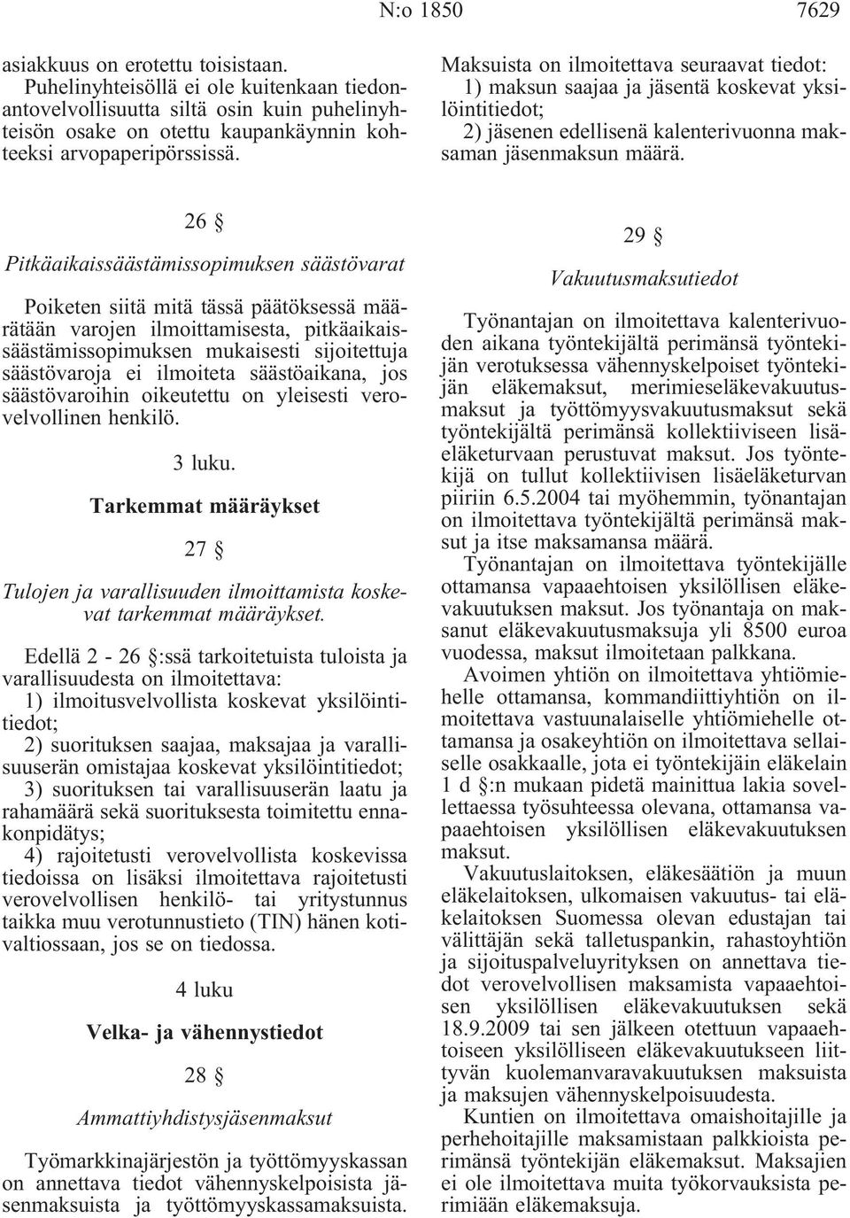 Maksuista on ilmoitettava seuraavat tiedot: 1) maksun saajaa ja jäsentä koskevat yksilöintitiedot; 2) jäsenen edellisenä kalenterivuonna maksaman jäsenmaksun määrä.