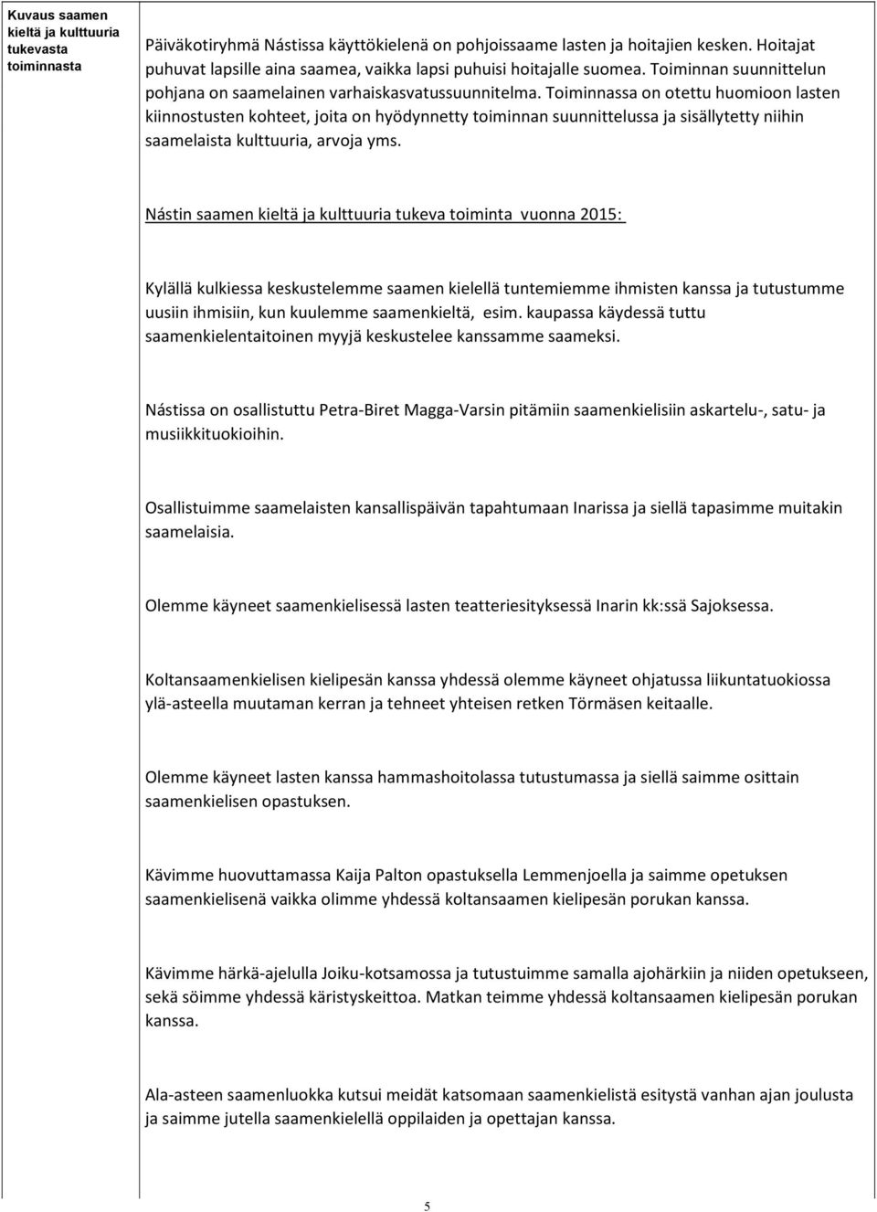 Toiminnassa on otettu huomioon lasten kiinnostusten kohteet, joita on hyödynnetty toiminnan suunnittelussa ja sisällytetty niihin saamelaista kulttuuria, arvoja yms.